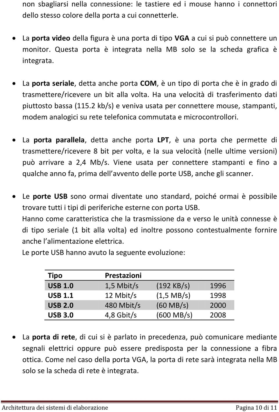 La porta seriale, detta anche porta COM, è un tipo di porta che è in grado di trasmettere/ricevere un bit alla volta. Ha una velocità di trasferimento dati piuttosto bassa (115.