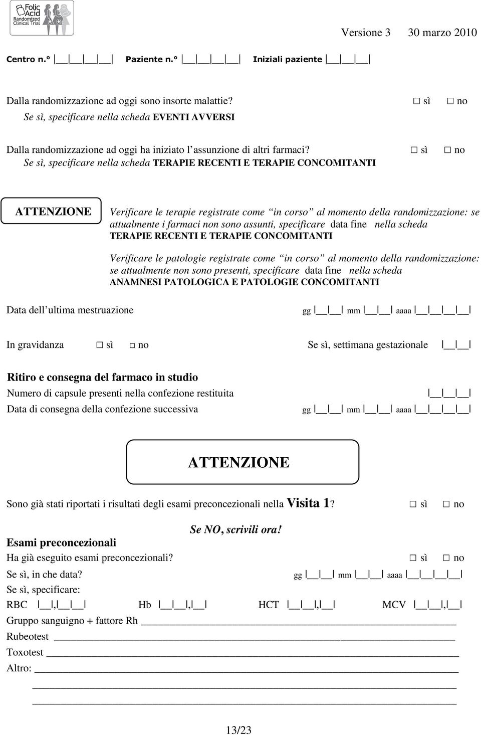 sì no Se sì, specificare nella scheda TERAPIE RECENTI E TERAPIE CONCOMITANTI ATTENZIONE Verificare le terapie registrate come in corso al momento della randomizzazione: se attualmente i farmaci non