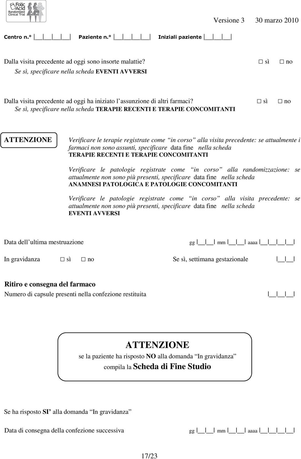 sì no Se sì, specificare nella scheda TERAPIE RECENTI E TERAPIE CONCOMITANTI ATTENZIONE Verificare le terapie registrate come in corso alla visita precedente: se attualmente i farmaci non sono