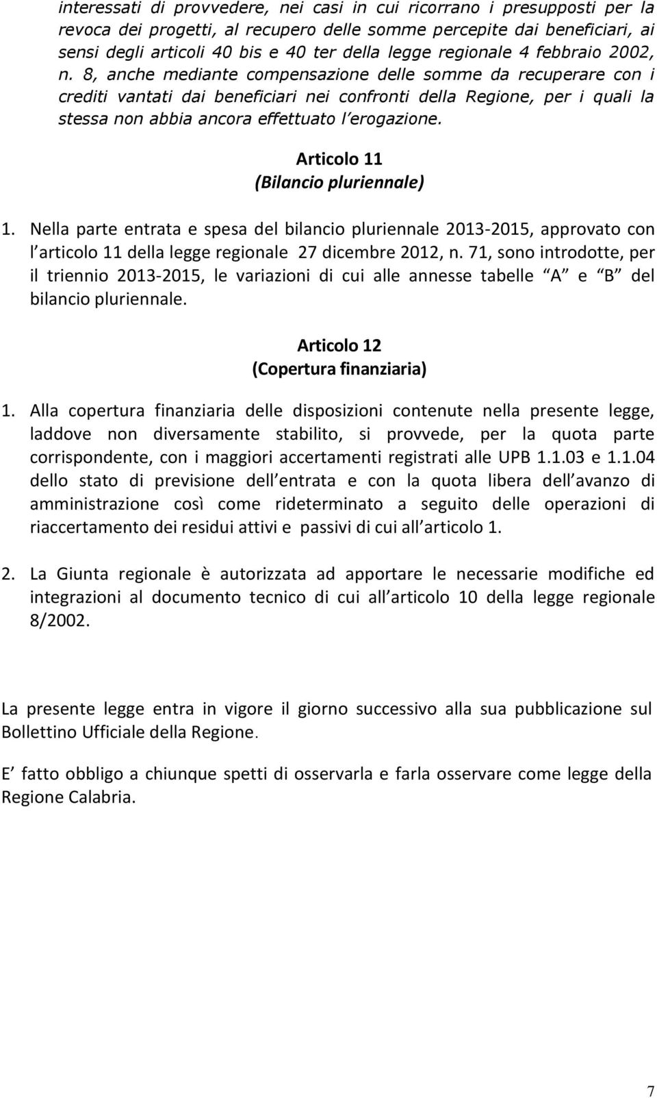 8, anche mediante compensazione delle somme da recuperare con i crediti vantati dai beneficiari nei confronti della Regione, per i quali la stessa non abbia ancora effettuato l erogazione.