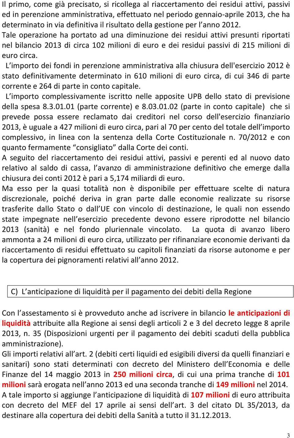 Tale operazione ha portato ad una diminuzione dei residui attivi presunti riportati nel bilancio 2013 di circa 102 milioni di euro e dei residui passivi di 215 milioni di euro circa.