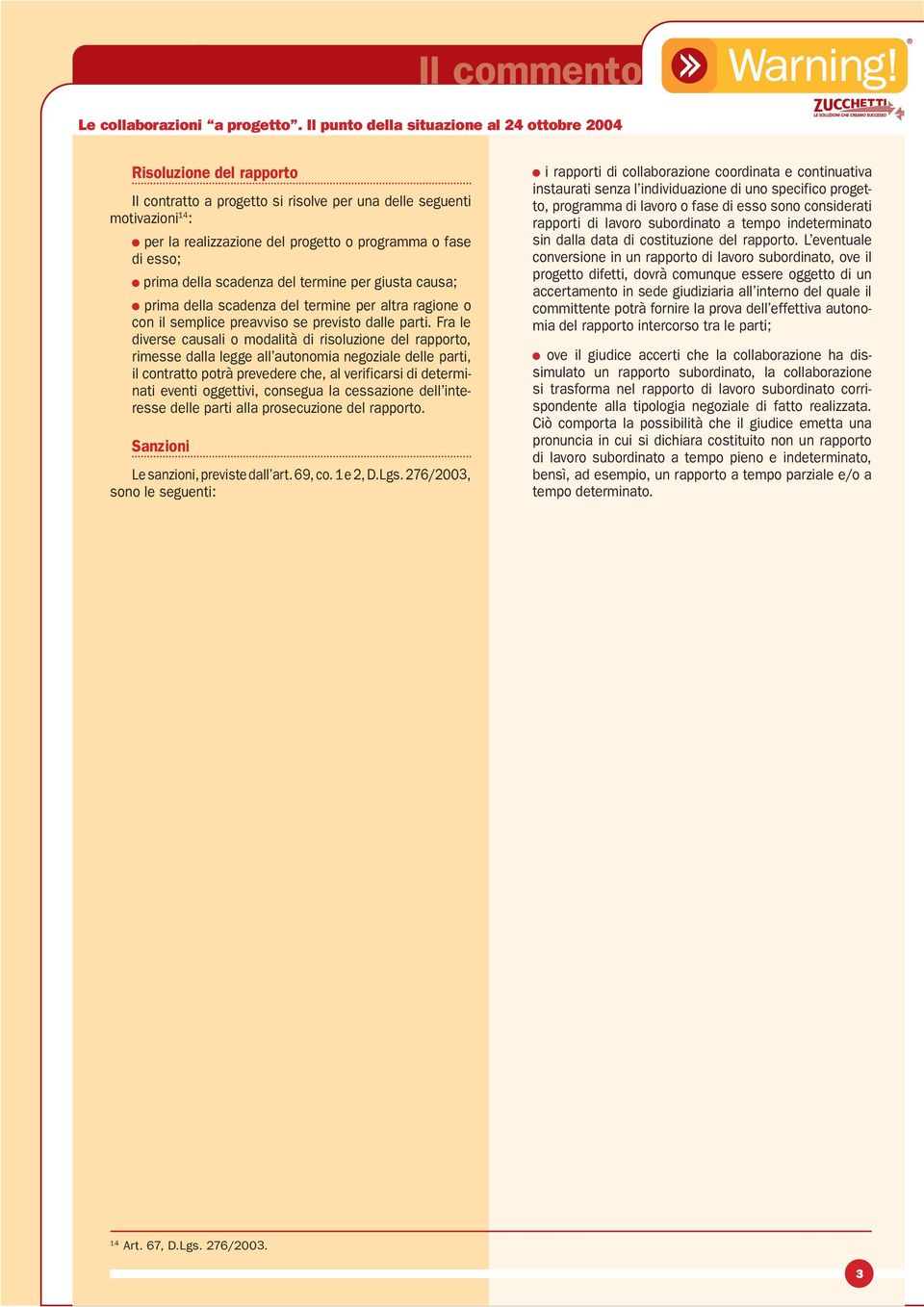 Fra le diverse causali o modalità di risoluzione del rapporto, rimesse dalla legge all autonomia negoziale delle parti, il contratto potrà prevedere che, al verificarsi di determinati eventi