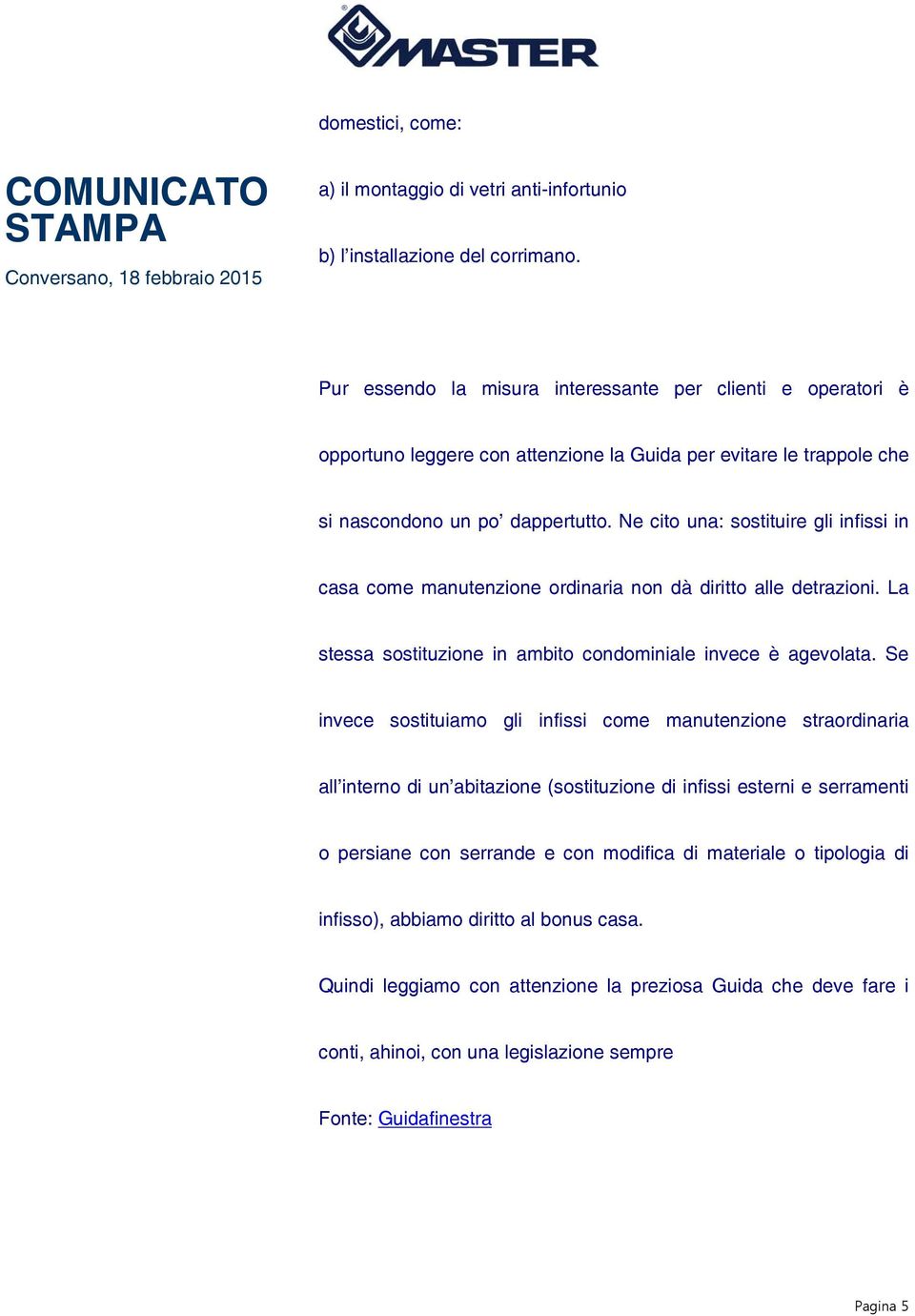 Ne cito una: sostituire gli infissi in casa come manutenzione ordinaria non dà diritto alle detrazioni. La stessa sostituzione in ambito condominiale invece è agevolata.