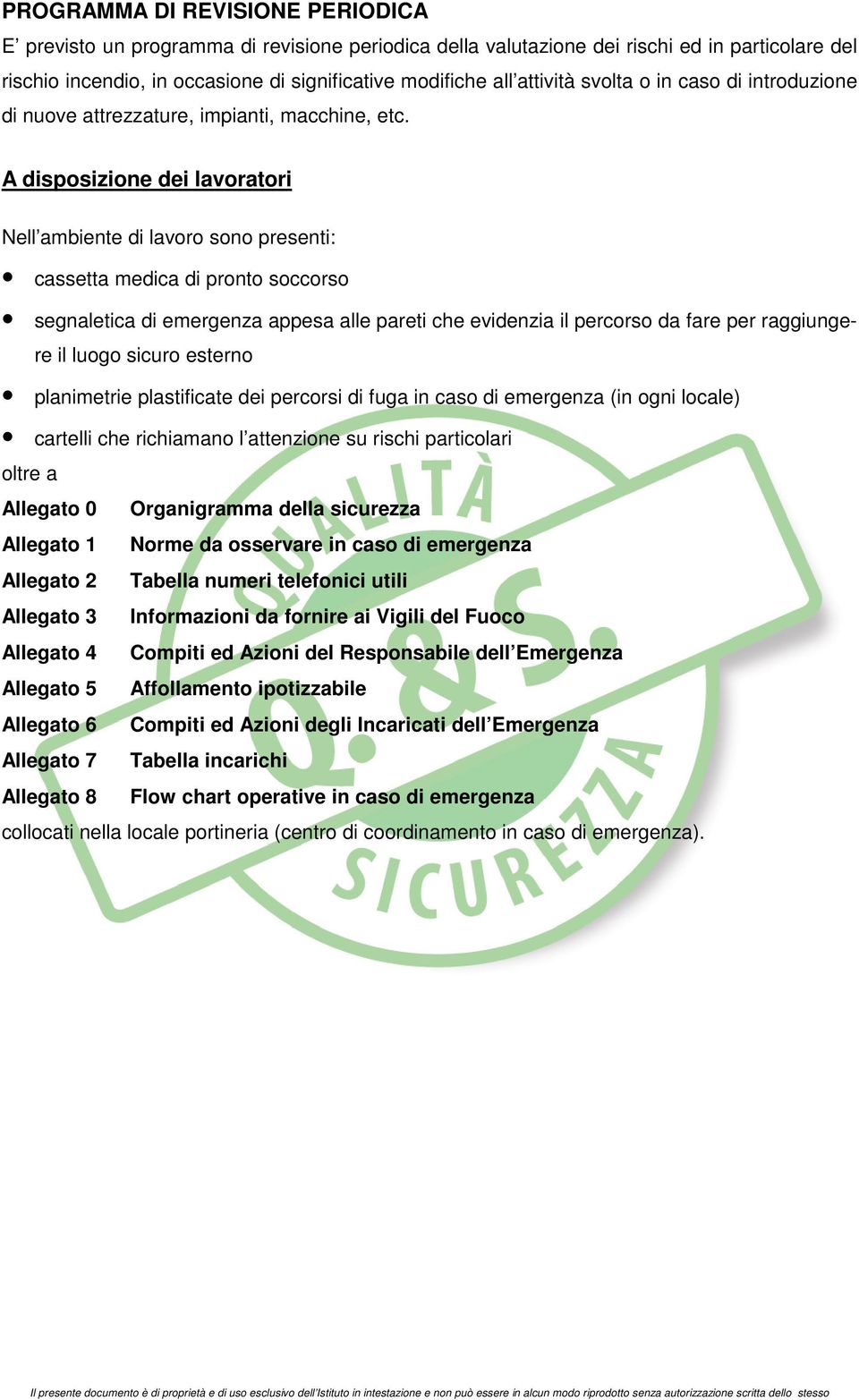 A disposizione dei lavoratori Nell ambiente di lavoro sono presenti: cassetta medica di pronto soccorso segnaletica di emergenza appesa alle pareti che evidenzia il percorso da fare per raggiungere