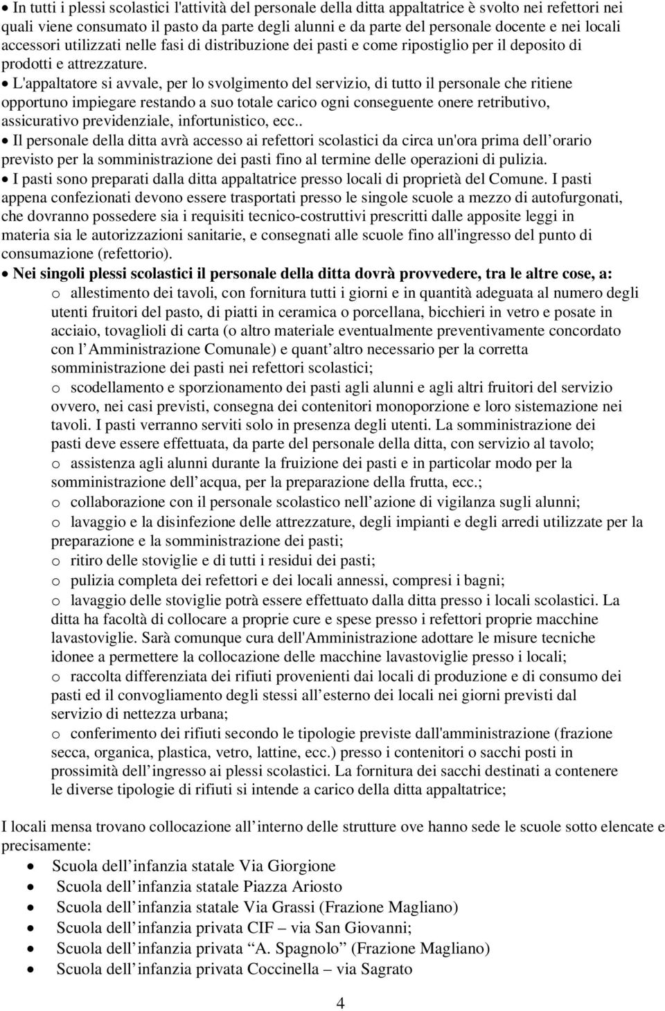 L'appaltatore si avvale, per lo svolgimento del servizio, di tutto il personale che ritiene opportuno impiegare restando a suo totale carico ogni conseguente onere retributivo, assicurativo