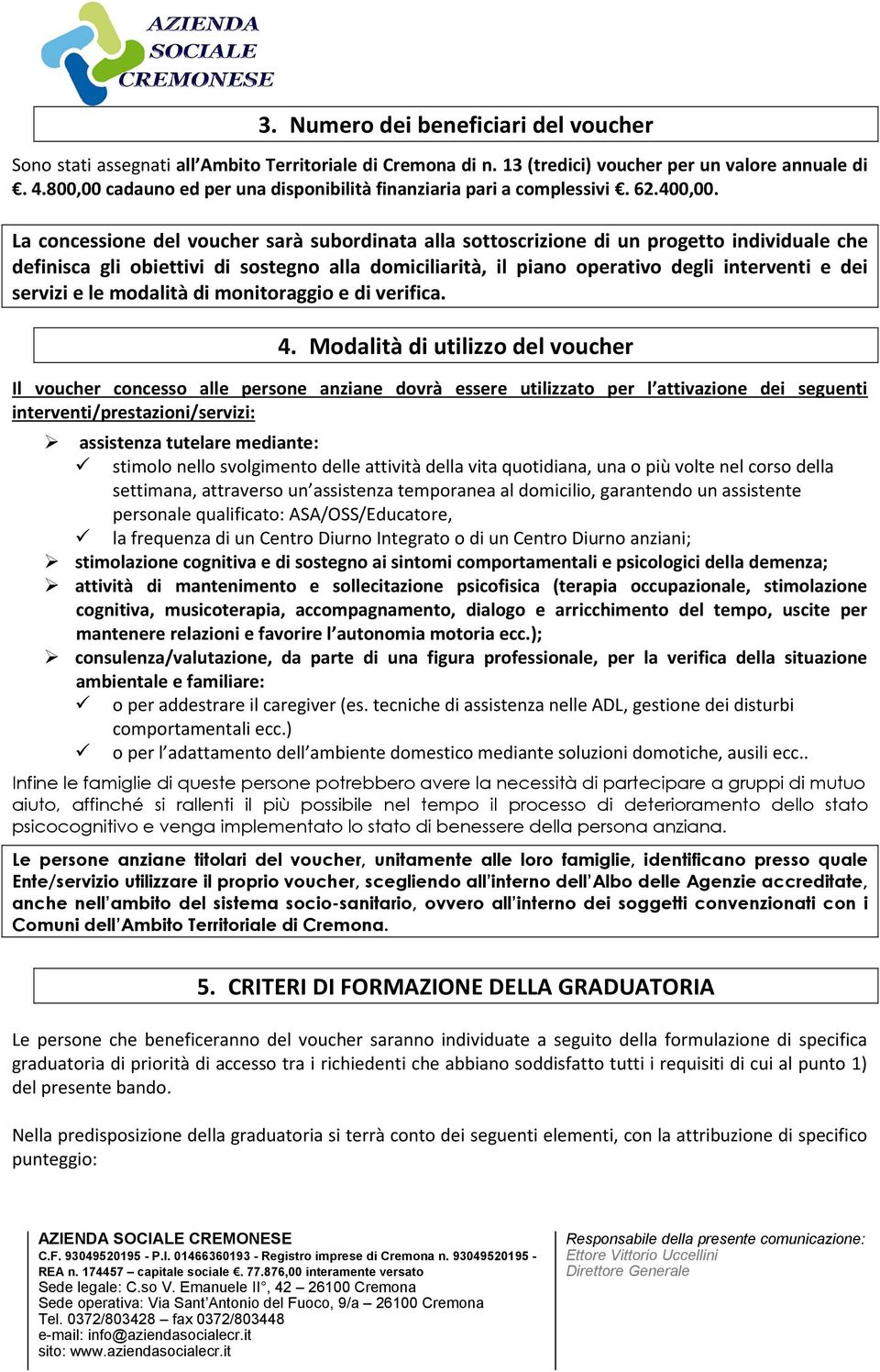 La concessione del voucher sarà subordinata alla sottoscrizione di un progetto individuale che definisca gli obiettivi di sostegno alla domiciliarità, il piano operativo degli interventi e dei