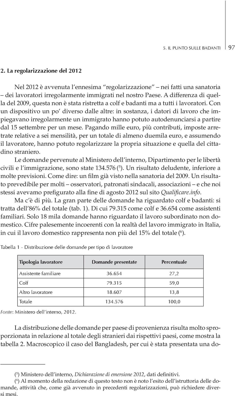 Con un dispositivo un po diverso dalle altre: in sostanza, i datori di lavoro che impiegavano irregolarmente un immigrato hanno potuto autodenunciarsi a partire dal 15 settembre per un mese.