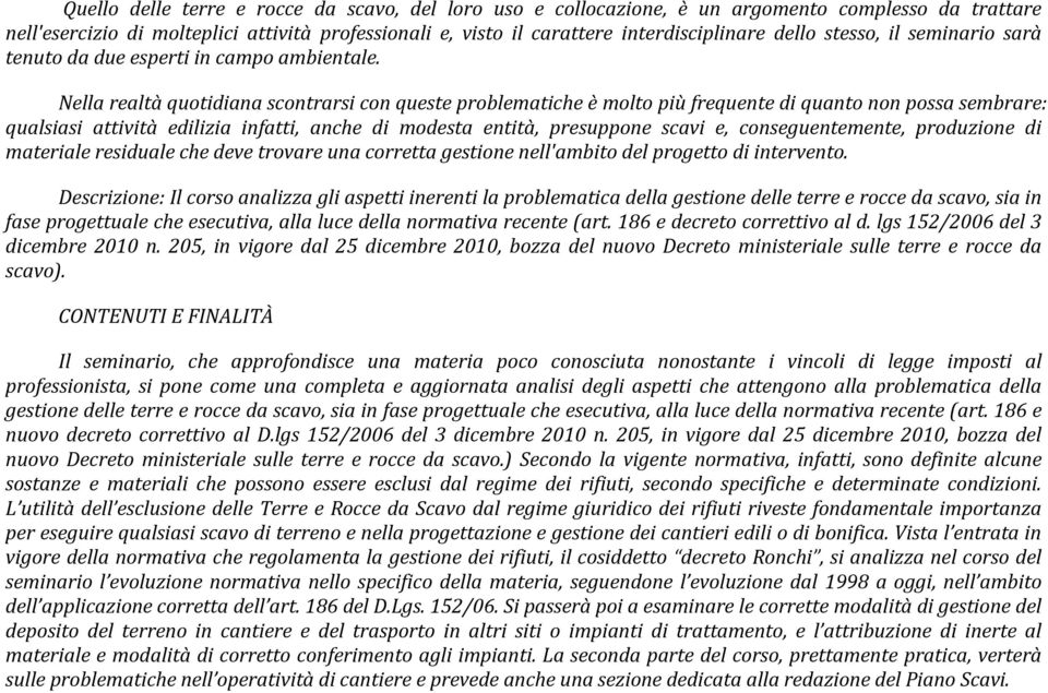 Nella realtà quotidiana scontrarsi con queste problematiche è molto più frequente di quanto non possa sembrare: qualsiasi attività edilizia infatti, anche di modesta entità, presuppone scavi e,