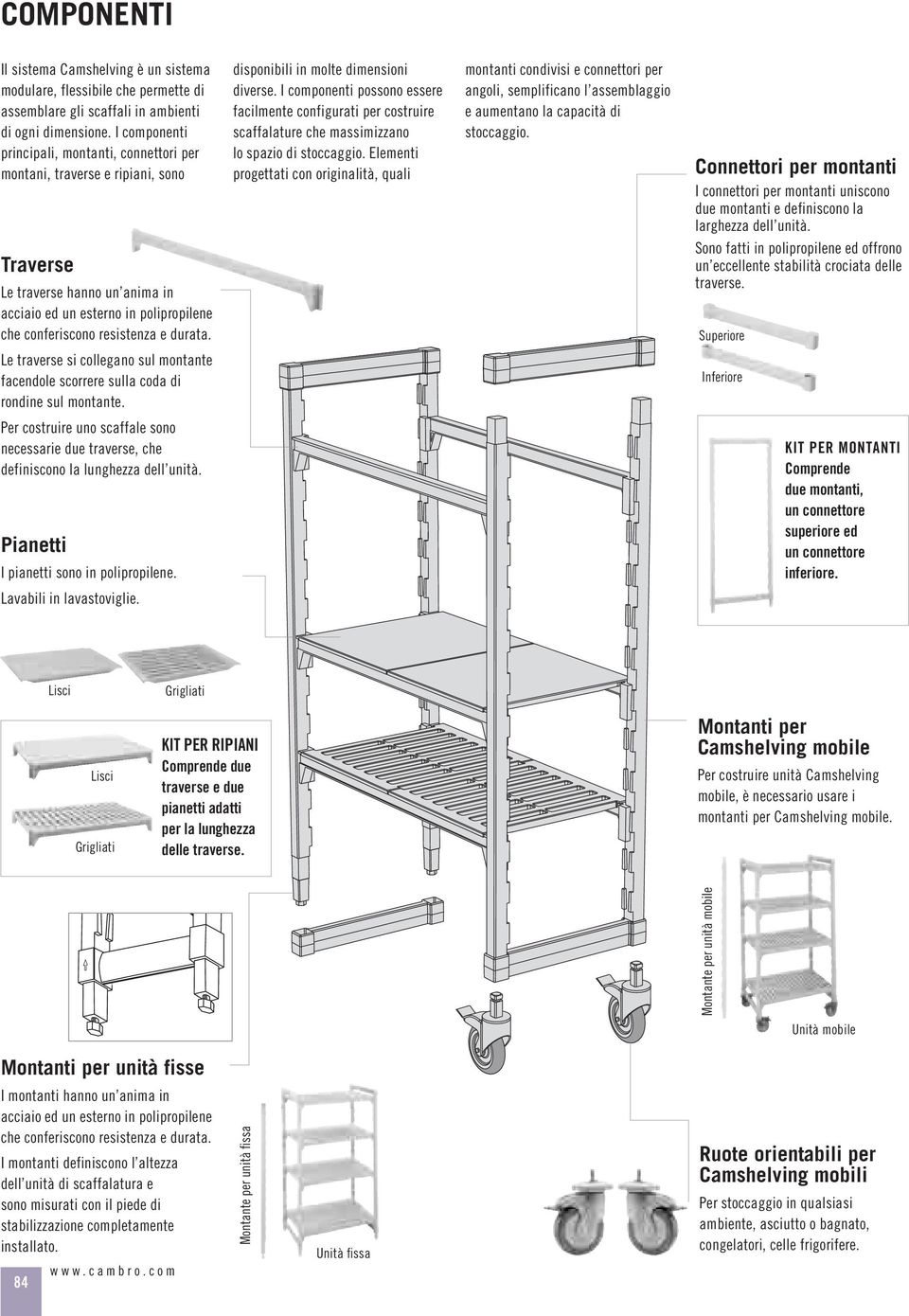 disponibili in molte dimensioni diverse. I componenti possono essere facilmente configurati per costruire scaffalature che massimizzano lo spazio di stoccaggio.