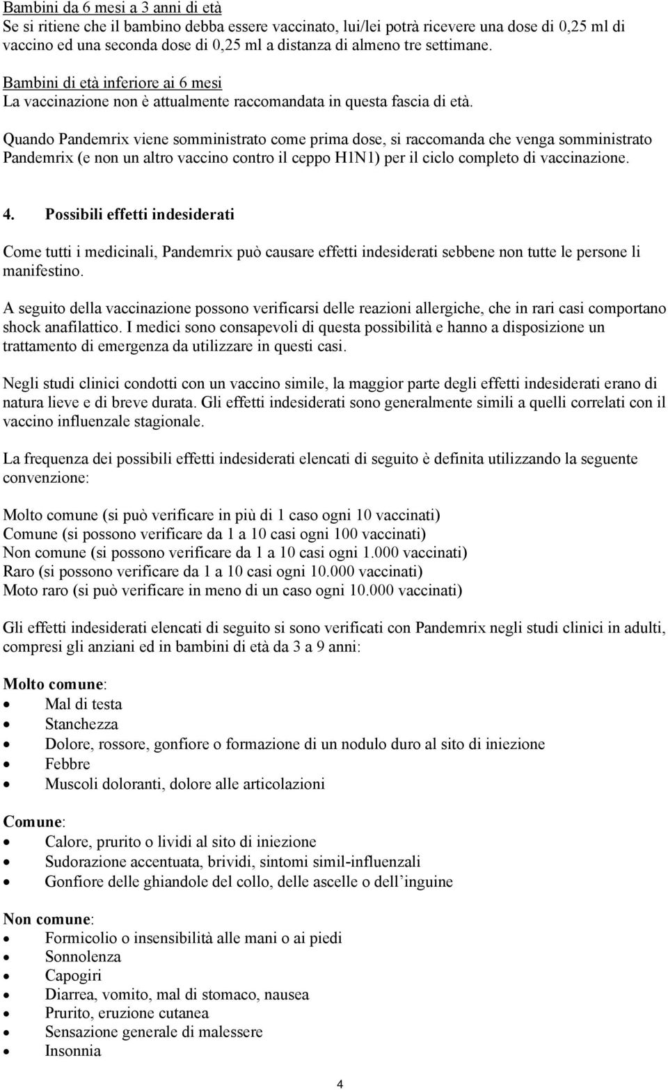 Quando Pandemrix viene somministrato come prima dose, si raccomanda che venga somministrato Pandemrix (e non un altro vaccino contro il ceppo H1N1) per il ciclo completo di vaccinazione. 4.