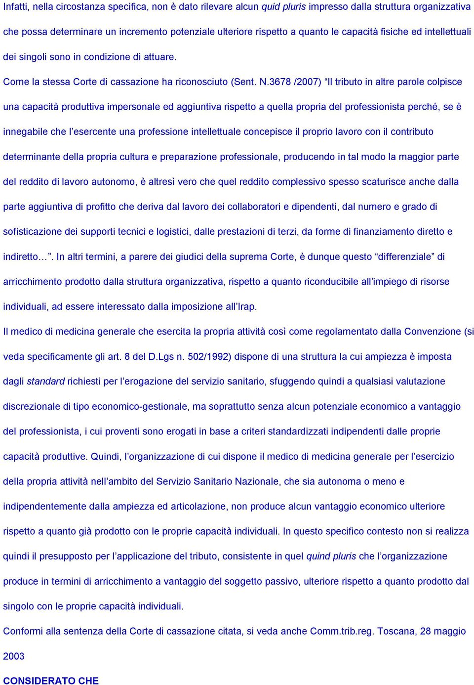 3678 /2007) Il tributo in altre parole colpisce una capacità produttiva impersonale ed aggiuntiva rispetto a quella propria del professionista perché, se è innegabile che l esercente una professione