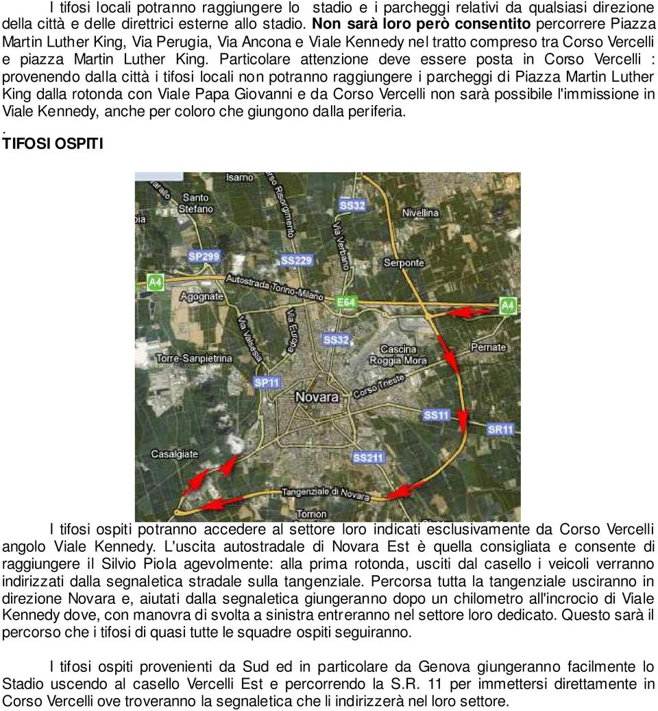 Particolare attenzione deve essere posta in Corso Vercelli : provenendo dalla città i tifosi locali non potranno raggiungere i parcheggi di Piazza Martin Luther King dalla rotonda con Viale Papa