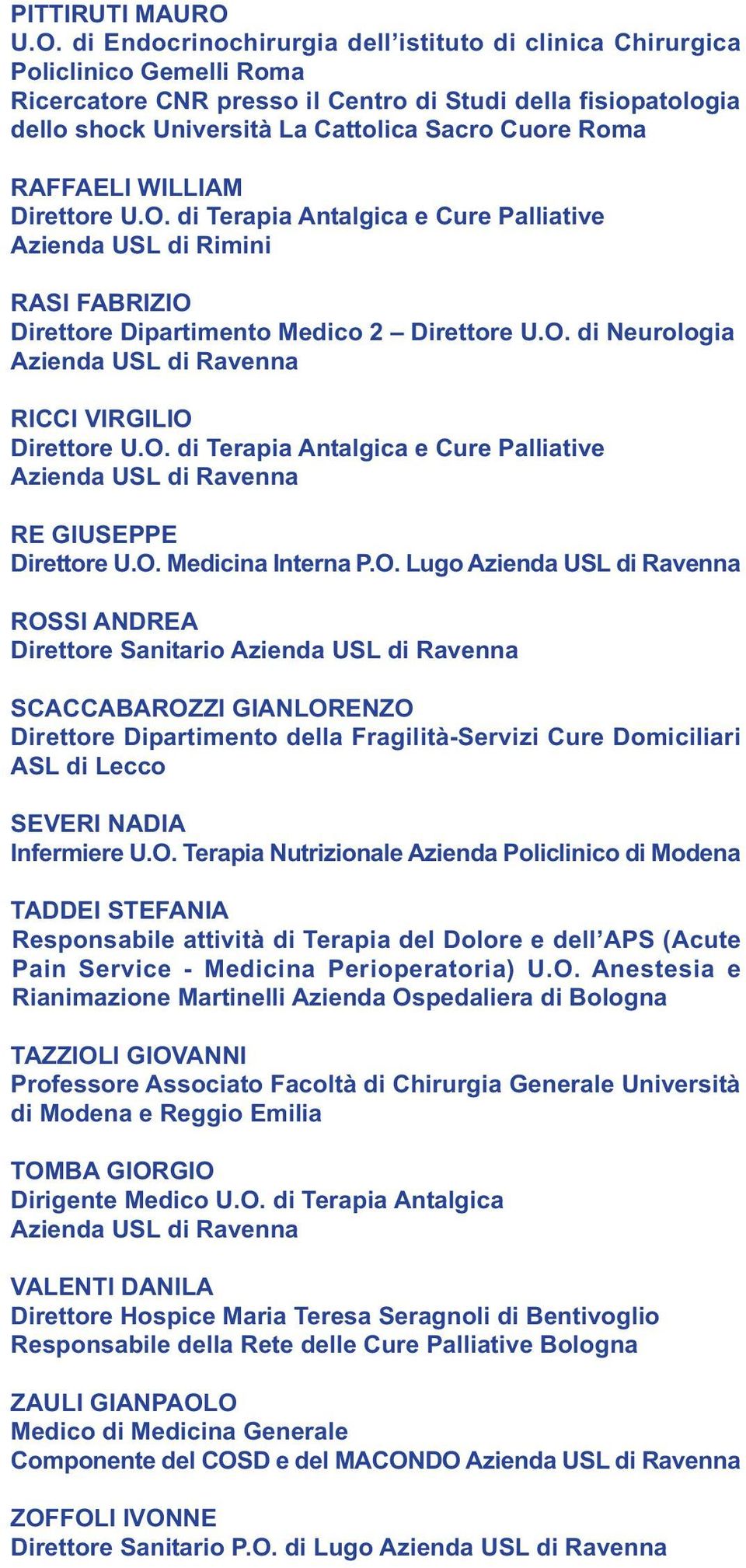 Roma RAFFAELI WILLIAM Direttore U.O. di Terapia Antalgica e Cure Palliative Azienda USL di Rimini RASI FABRIZIO Direttore Dipartimento Medico 2 Direttore U.O. di Neurologia RICCI VIRGILIO Direttore U.