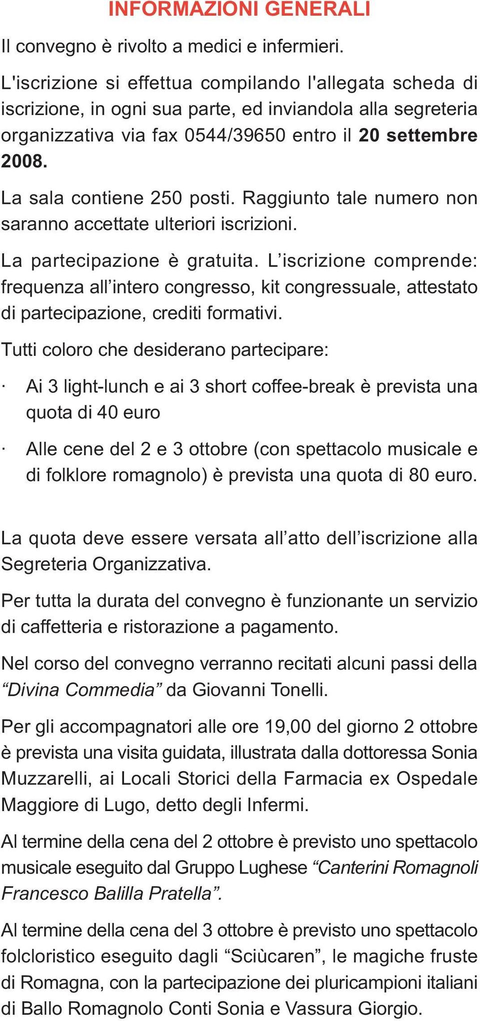 La sala contiene 250 posti. Raggiunto tale numero non saranno accettate ulteriori iscrizioni. La partecipazione è gratuita.