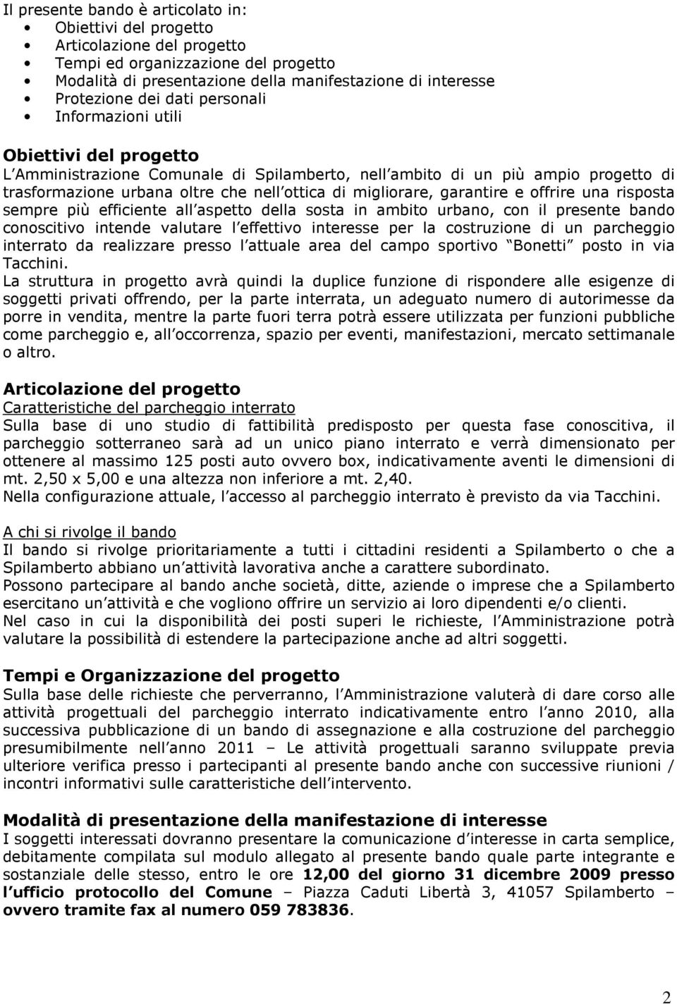 garantire e offrire una risposta sempre più efficiente all aspetto della sosta in ambito urbano, con il presente bando conoscitivo intende valutare l effettivo interesse per la costruzione di un