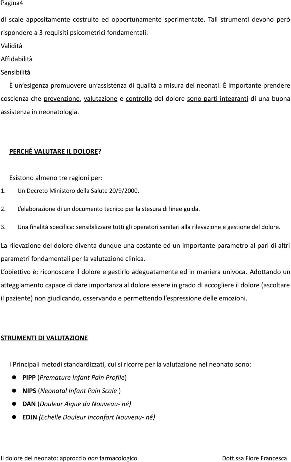 È importante prendere coscienza che prevenzione, valutazione e controllo del dolore sono parti integranti di una buona assistenza in neonatologia. PERCHÉ VALUTARE IL DOLORE?