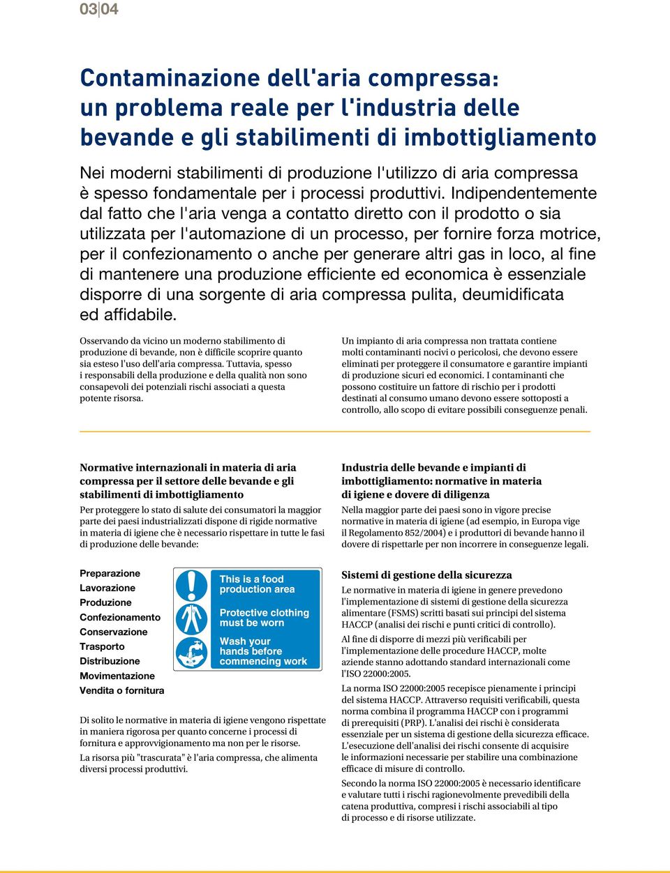 Indipendentemente dal fatto che l'aria venga a contatto diretto con il prodotto o sia utilizzata per l'automazione di un processo, per fornire forza motrice, per il confezionamento o anche per