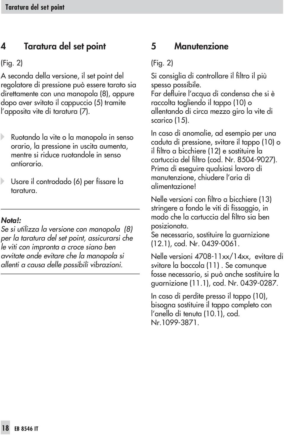 taratura (7). Ruotando la vite o la manopola in senso orario, la pressione in uscita aumenta, mentre si riduce ruotandole in senso antiorario. Usare il controdado (6) per fissare la taratura. Nota!