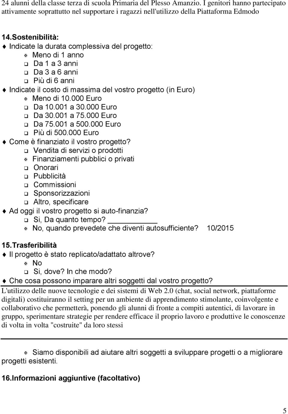 000 Euro Da 10.001 a 30.000 Euro Da 30.001 a 75.000 Euro Da 75.001 a 500.000 Euro Più di 500.000 Euro Come è finanziato il vostro progetto?