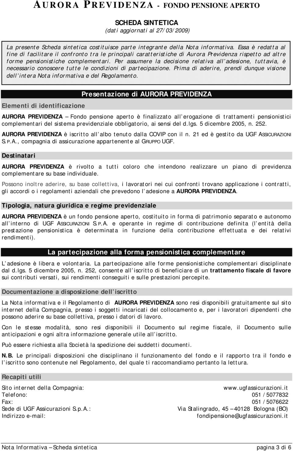 Per assumere la decisione relativa all adesione, tuttavia, è necessario conoscere tutte le condizioni di partecipazione.