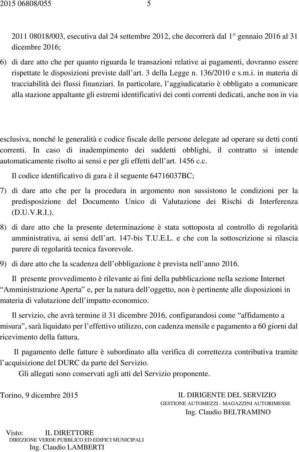 In particolare, l aggiudicatario è obbligato a comunicare alla stazione appaltante gli estremi identificativi dei conti correnti dedicati, anche non in via esclusiva, nonché le generalità e codice