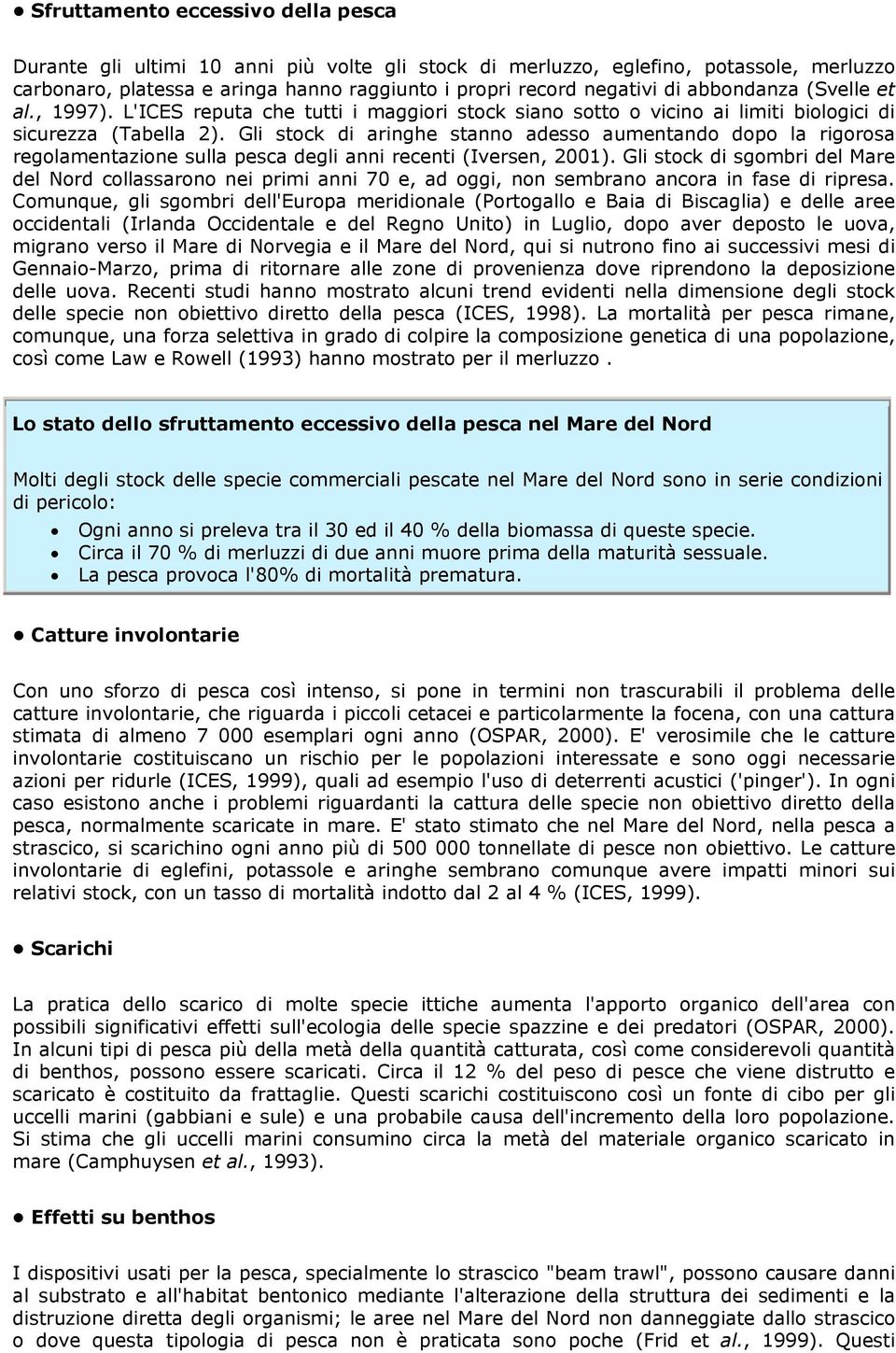 Gli stock di aringhe stanno adesso aumentando dopo la rigorosa regolamentazione sulla pesca degli anni recenti (Iversen, 2001).