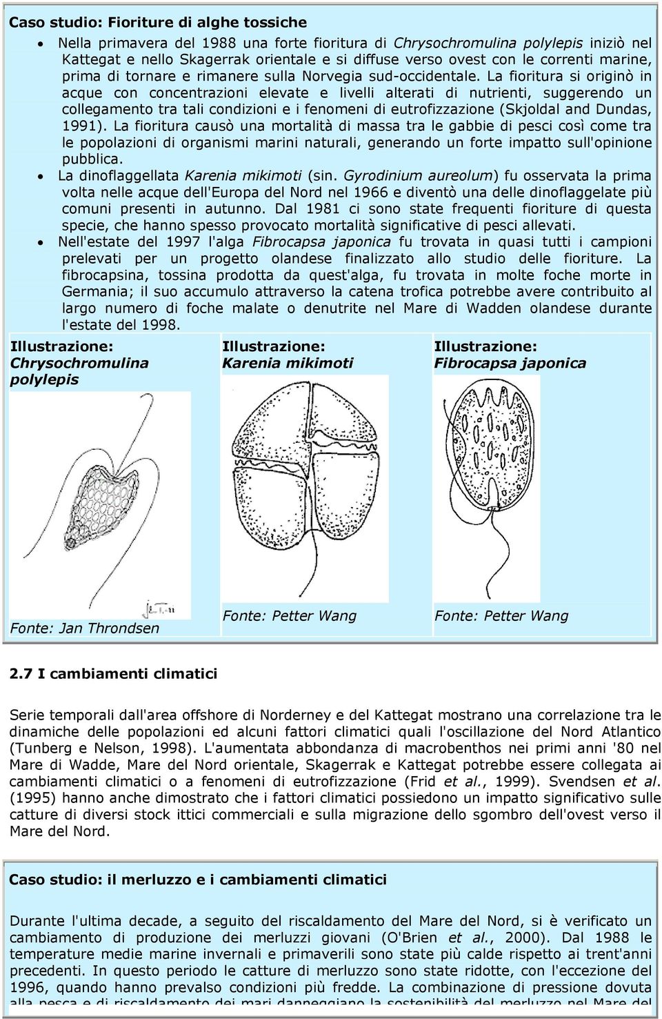 La fioritura si originò in acque con concentrazioni elevate e livelli alterati di nutrienti, suggerendo un collegamento tra tali condizioni e i fenomeni di eutrofizzazione (Skjoldal and Dundas, 1991).