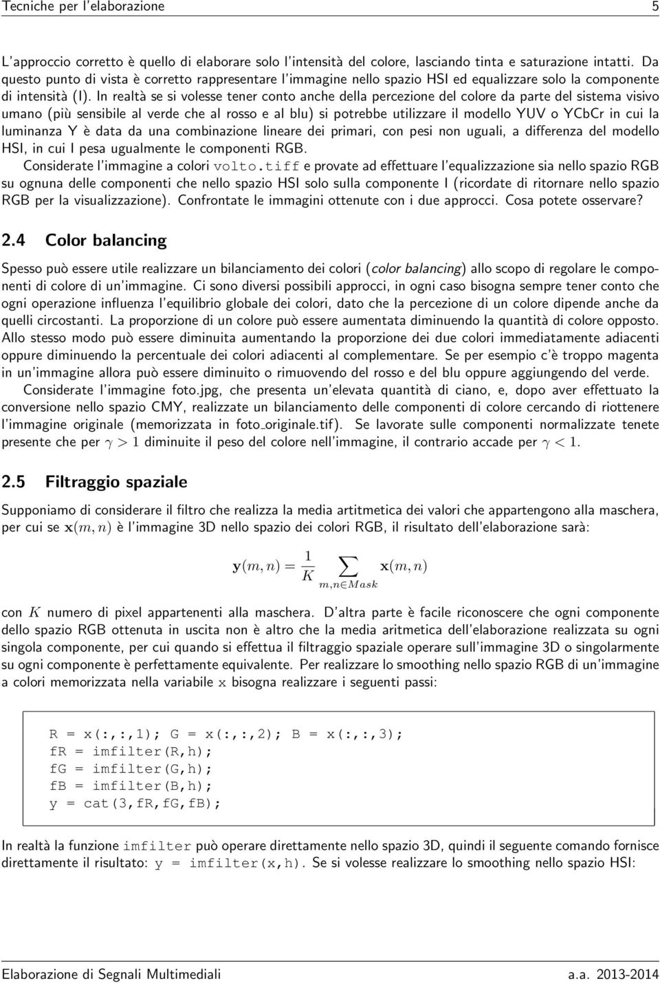 In realtà se si volesse tener conto anche della percezione del colore da parte del sistema visivo umano (più sensibile al verde che al rosso e al blu) si potrebbe utilizzare il modello YUV o YCbCr in