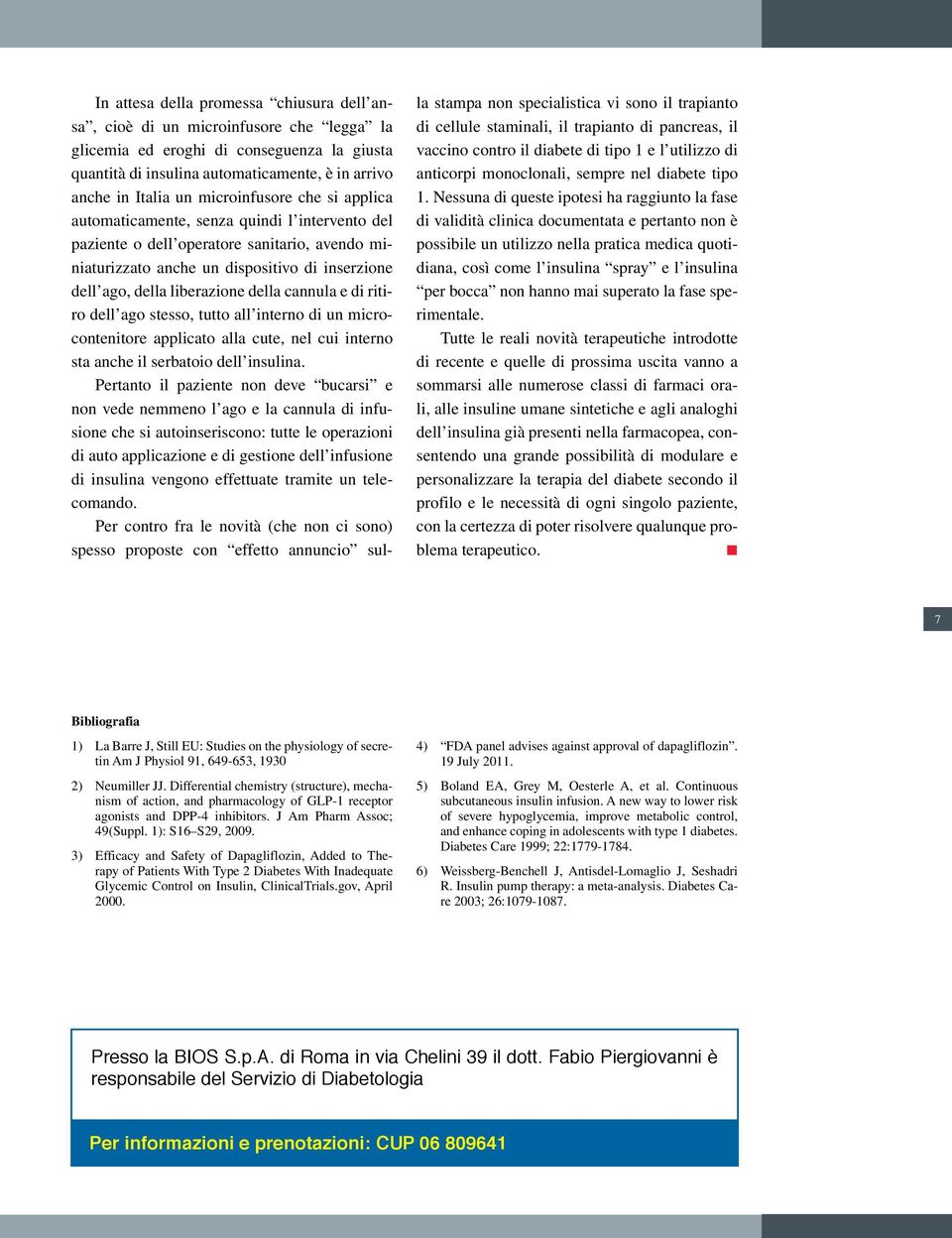 della cannula e di ritiro dell ago stesso, tutto all interno di un microcontenitore applicato alla cute, nel cui interno sta anche il serbatoio dell insulina.