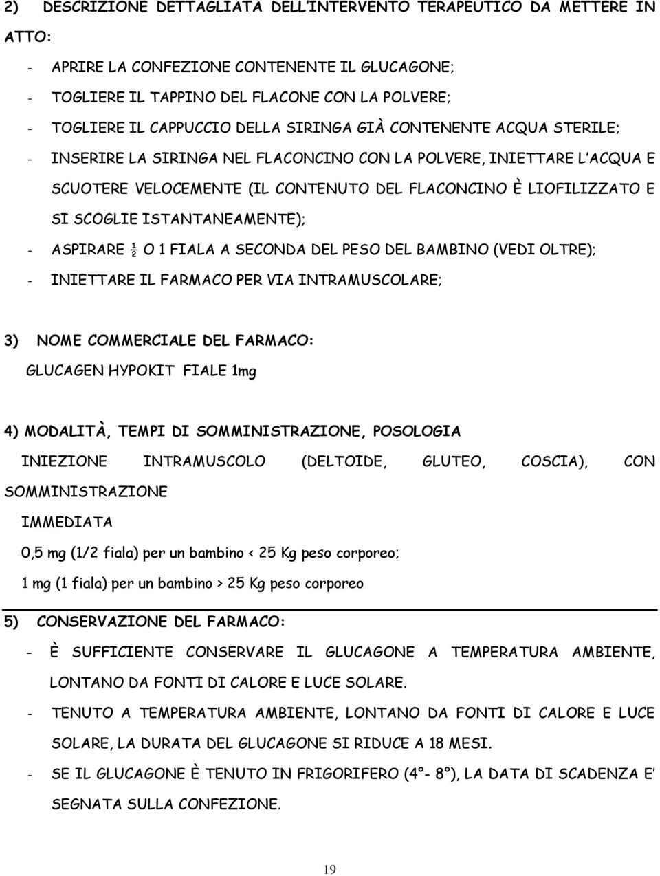 ISTANTANEAMENTE); - ASPIRARE ½ O 1 FIALA A SECONDA DEL PESO DEL BAMBINO (VEDI OLTRE); - INIETTARE IL FARMACO PER VIA INTRAMUSCOLARE; 3) NOME COMMERCIALE DEL FARMACO: GLUCAGEN HYPOKIT FIALE 1mg 4)