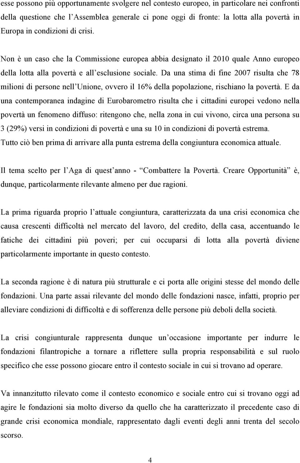 Da una stima di fine 2007 risulta che 78 milioni di persone nell Unione, ovvero il 16% della popolazione, rischiano la povertà.