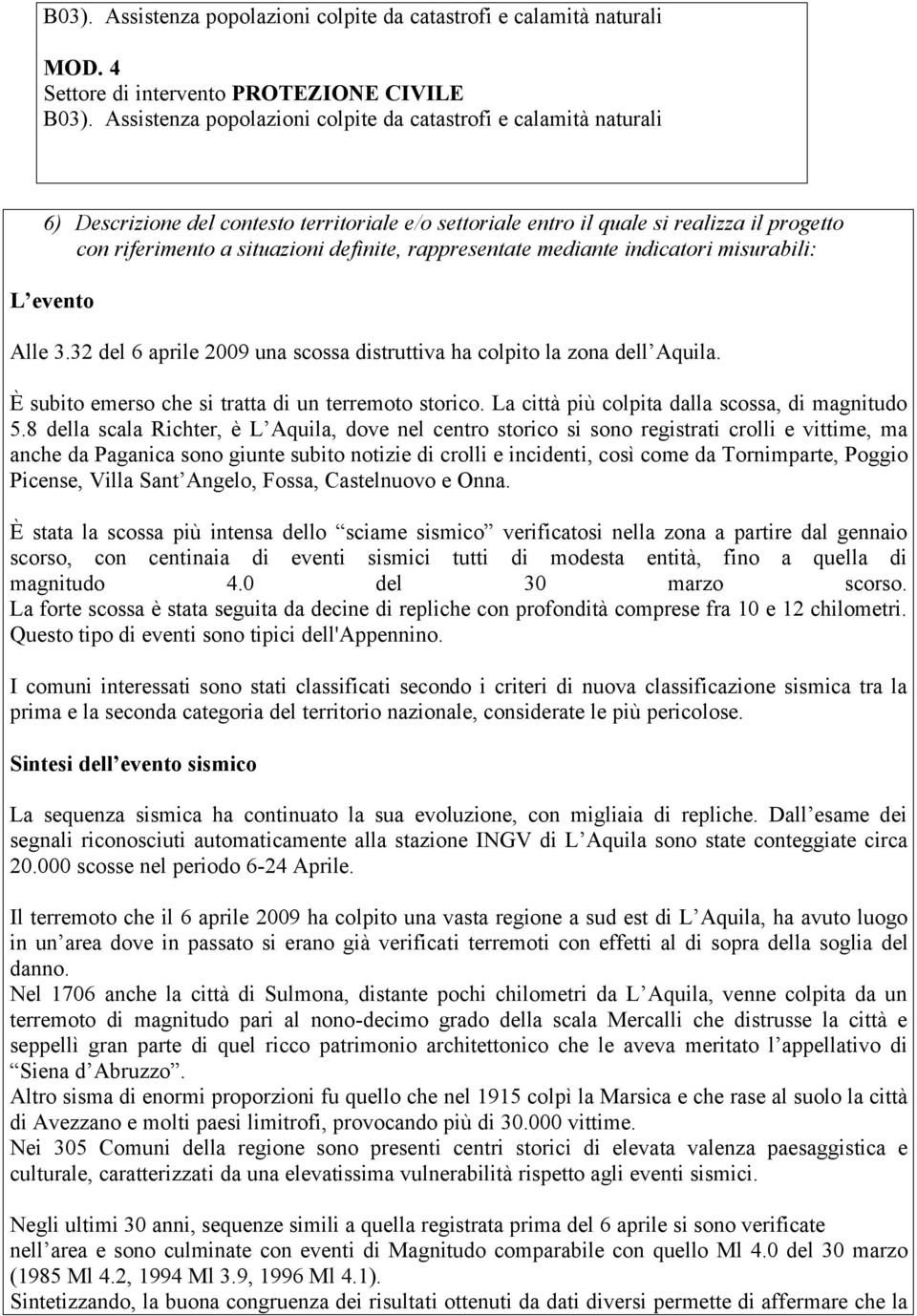 rappresentate mediante indicatori misurabili: L evento Alle 3.32 del 6 aprile 2009 una scossa distruttiva ha colpito la zona dell Aquila. È subito emerso che si tratta di un terremoto storico.