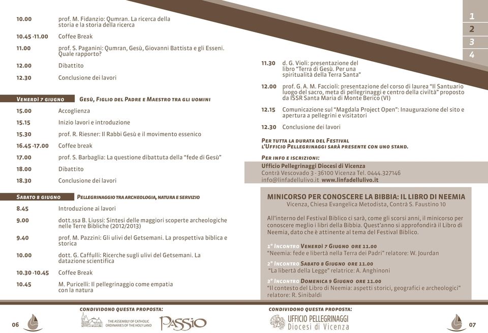 Riesner: Il Rabbi Gesù e il movimento essenico 6.5-7.00 Coffee break 7.00 prof. S. Barbaglia: La questione dibattuta della fede di Gesù 8.00 Dibattito 8.0 Conclusione dei lavori Sabato 8 giugno 8.