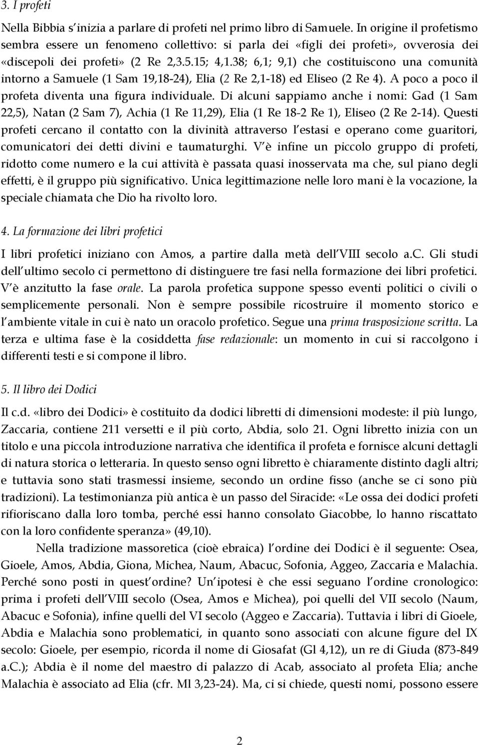 38; 6,1; 9,1) che costituiscono una comunità intorno a Samuele (1 Sam 19,18-24), Elia (2 Re 2,1-18) ed Eliseo (2 Re 4). A poco a poco il profeta diventa una figura individuale.