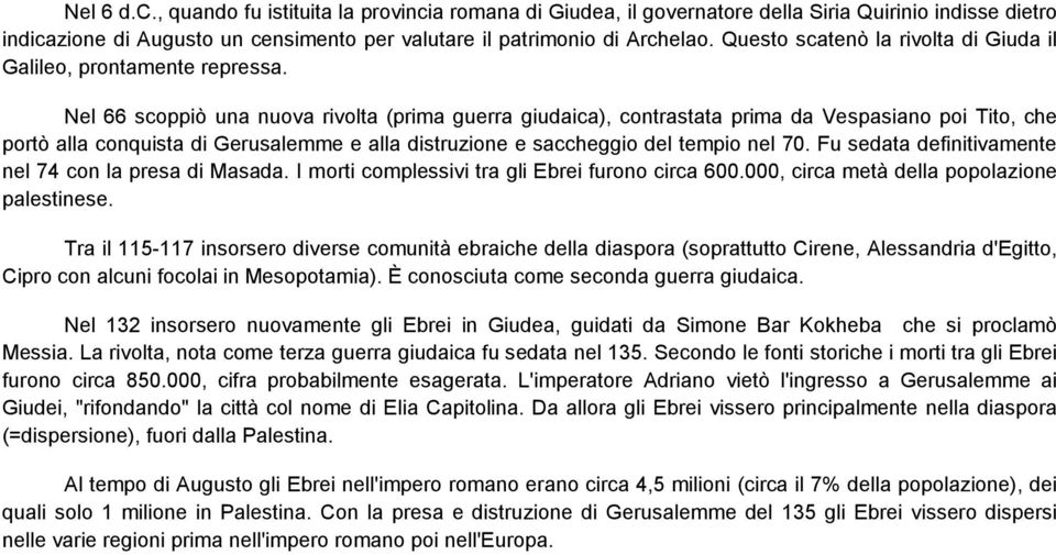 Nel 66 scoppiò una nuova rivolta (prima guerra giudaica), contrastata prima da Vespasiano poi Tito, che portò alla conquista di Gerusalemme e alla distruzione e saccheggio del tempio nel 70.