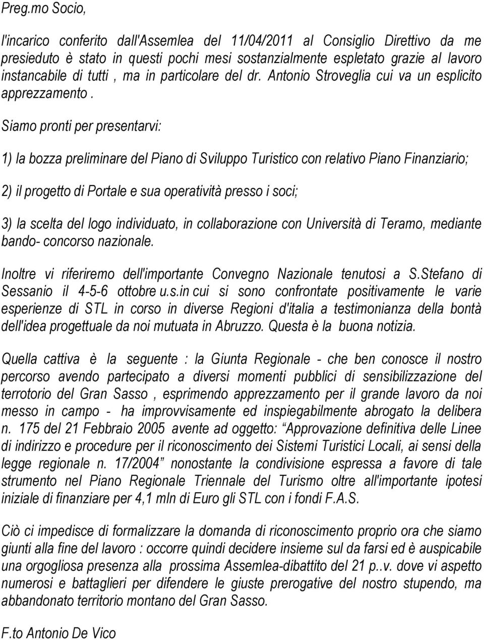 Siamo pronti per presentarvi: 1) la bozza preliminare del Piano di Sviluppo Turistico con relativo Piano Finanziario; 2) il progetto di Portale e sua operatività presso i soci; 3) la scelta del logo