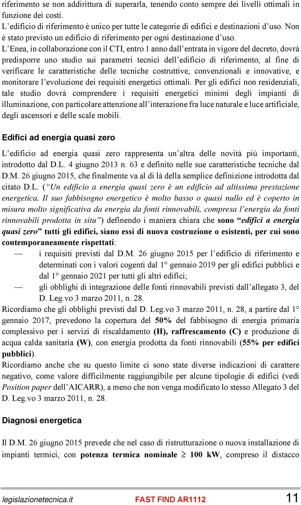 L Enea, in collaborazione con il CTI, entro 1 anno dall entrata in vigore del decreto, dovrà predisporre uno studio sui parametri tecnici dell edificio di riferimento, al fine di verificare le