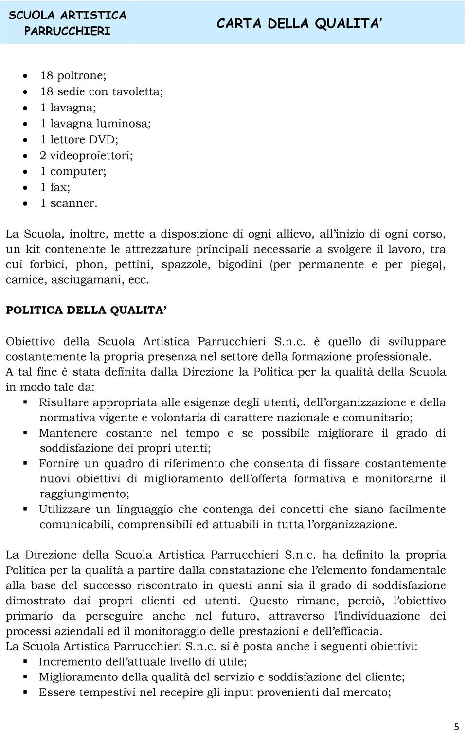 spazzole, bigodini (per permanente e per piega), camice, asciugamani, ecc. POLITICA DELLA QUALITA Obiettivo della Scuola Artistica Parrucchieri S.n.c. è quello di sviluppare costantemente la propria presenza nel settore della formazione professionale.