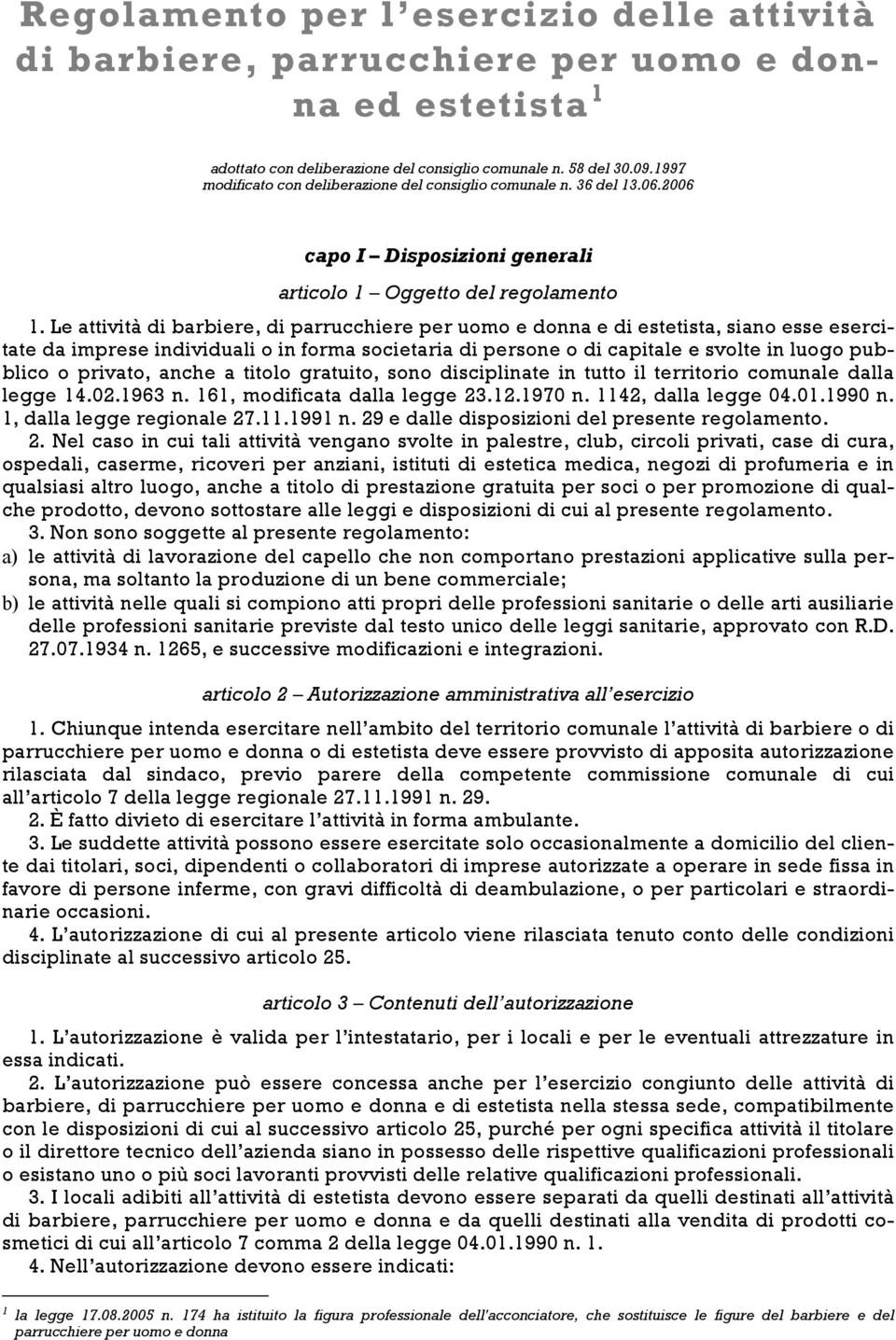 Le attività di barbiere, di parrucchiere per uomo e donna e di estetista, siano esse esercitate da imprese individuali o in forma societaria di persone o di capitale e svolte in luogo pubblico o