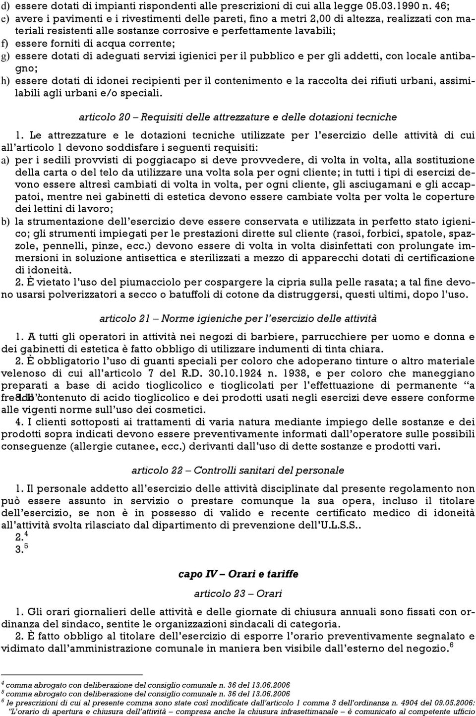 corrente; g) essere dotati di adeguati servizi igienici per il pubblico e per gli addetti, con locale antibagno; h) essere dotati di idonei recipienti per il contenimento e la raccolta dei rifiuti