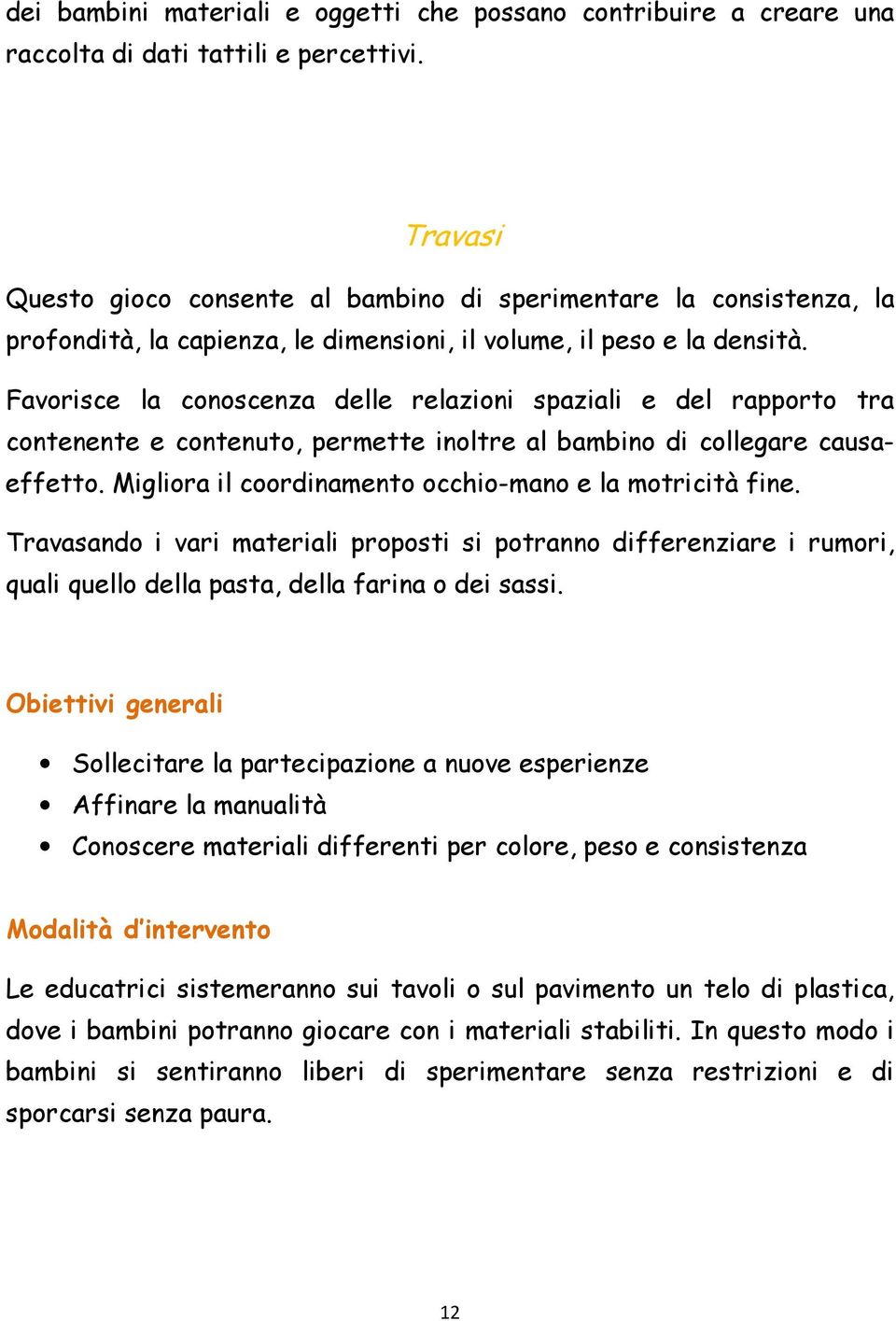 Favorisce la conoscenza delle relazioni spaziali e del rapporto tra contenente e contenuto, permette inoltre al bambino di collegare causaeffetto.