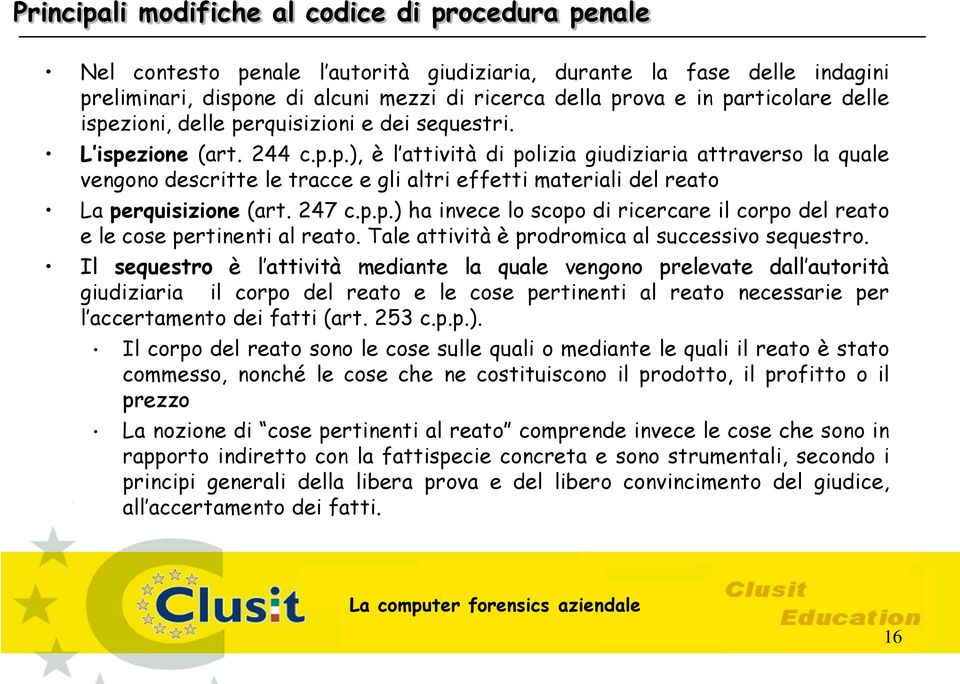 247 c.p.p.) ha invece lo scopo di ricercare il corpo del reato e le cose pertinenti al reato. Tale attività è prodromica al successivo sequestro.