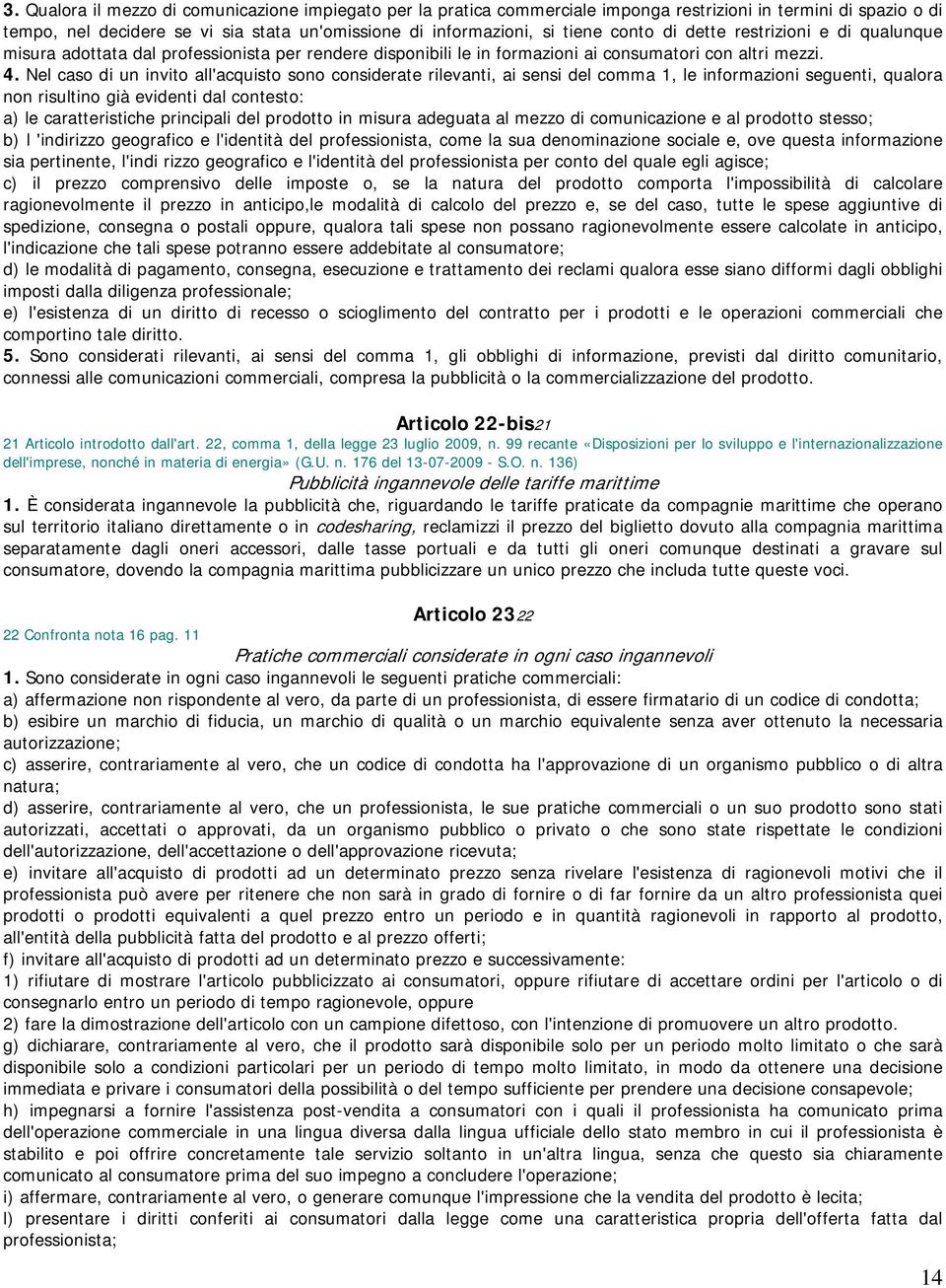 Nel caso di un invito all'acquisto sono considerate rilevanti, ai sensi del comma 1, le informazioni seguenti, qualora non risultino già evidenti dal contesto: a) le caratteristiche principali del