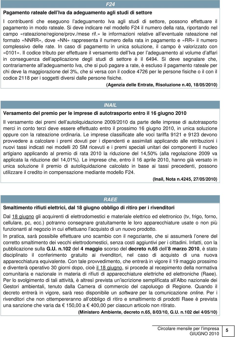 » le informazioni relative all eventuale rateazione nel formato «NNRR», dove «NN» rappresenta il numero della rata in pagamento e «RR» il numero complessivo delle rate.