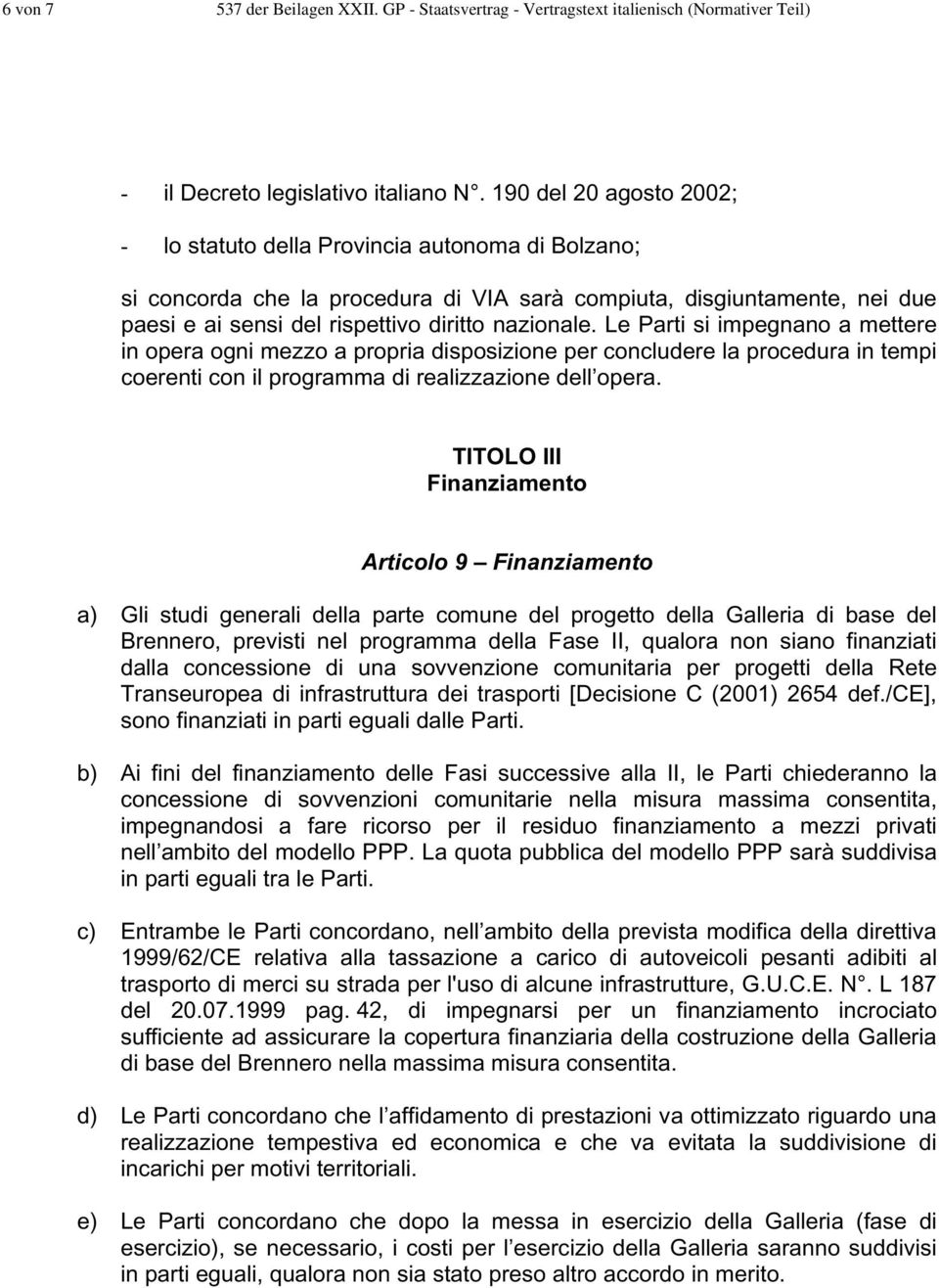 Le Parti si impegnano a mettere in opera ogni mezzo a propria disposizione per concludere la procedura in tempi coerenti con il programma di realizzazione dell opera.