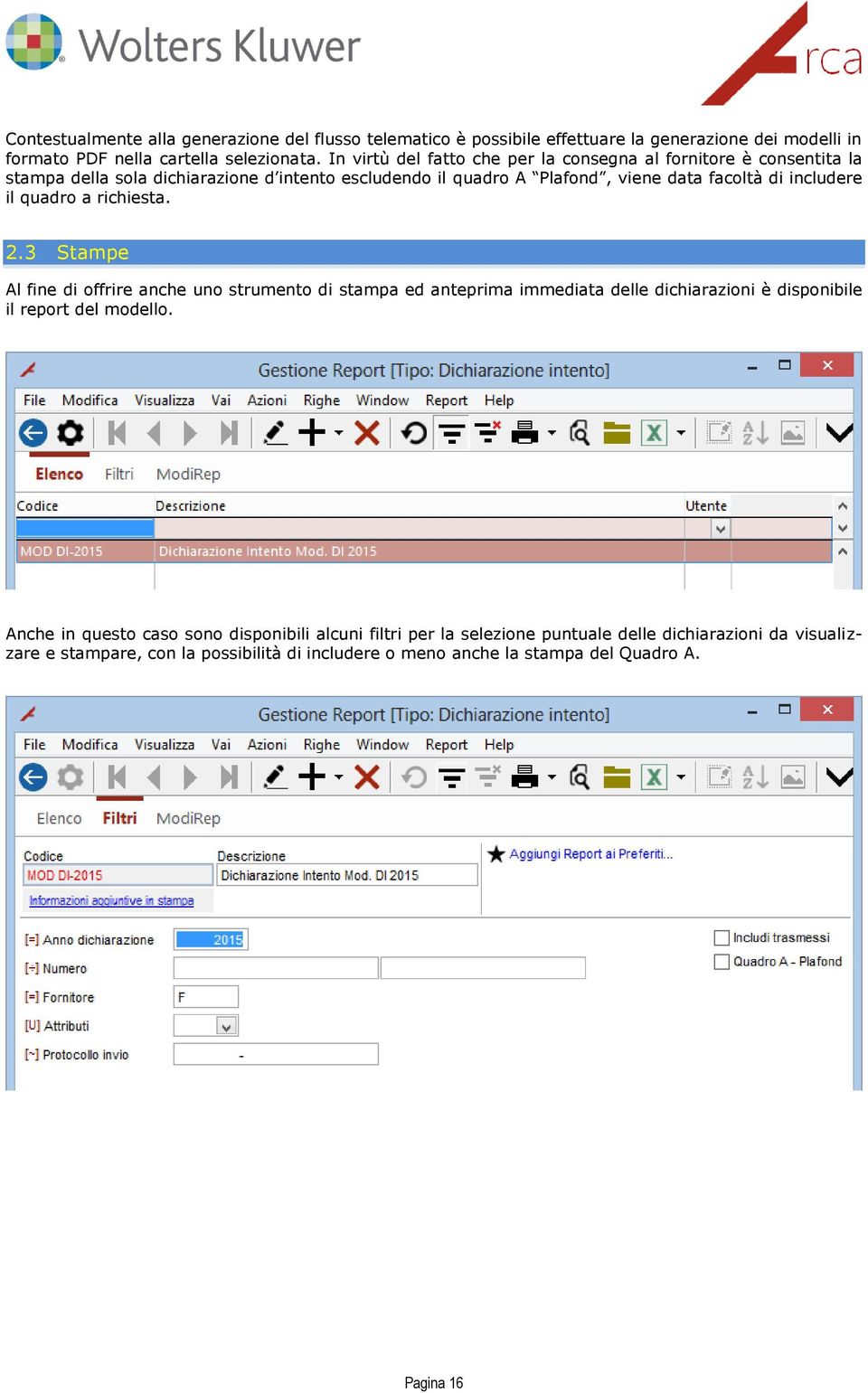 includere il quadro a richiesta. 2.3 Stampe Al fine di offrire anche uno strumento di stampa ed anteprima immediata delle dichiarazioni è disponibile il report del modello.