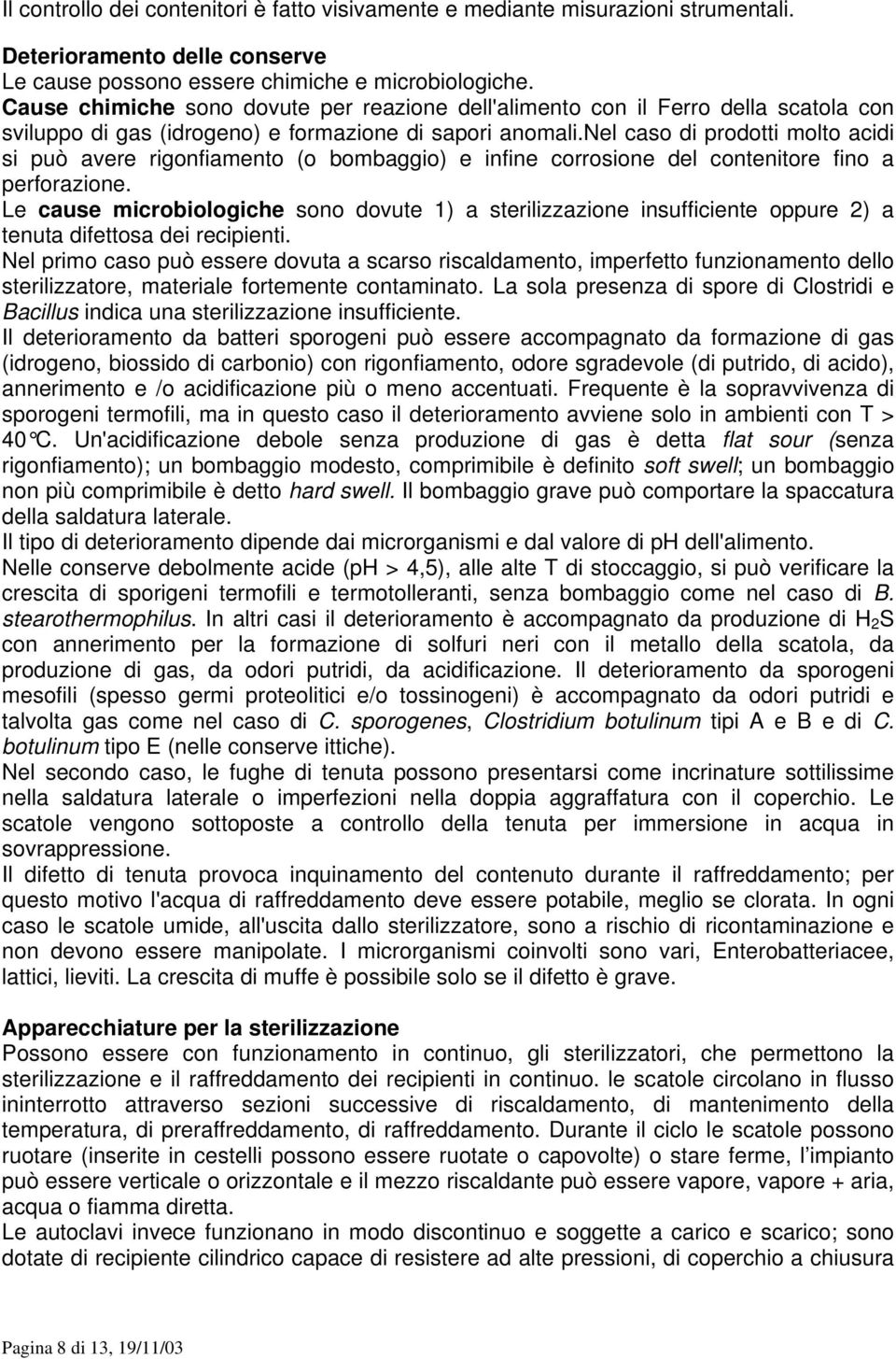 nel caso di prodotti molto acidi si può avere rigonfiamento (o bombaggio) e infine corrosione del contenitore fino a perforazione.