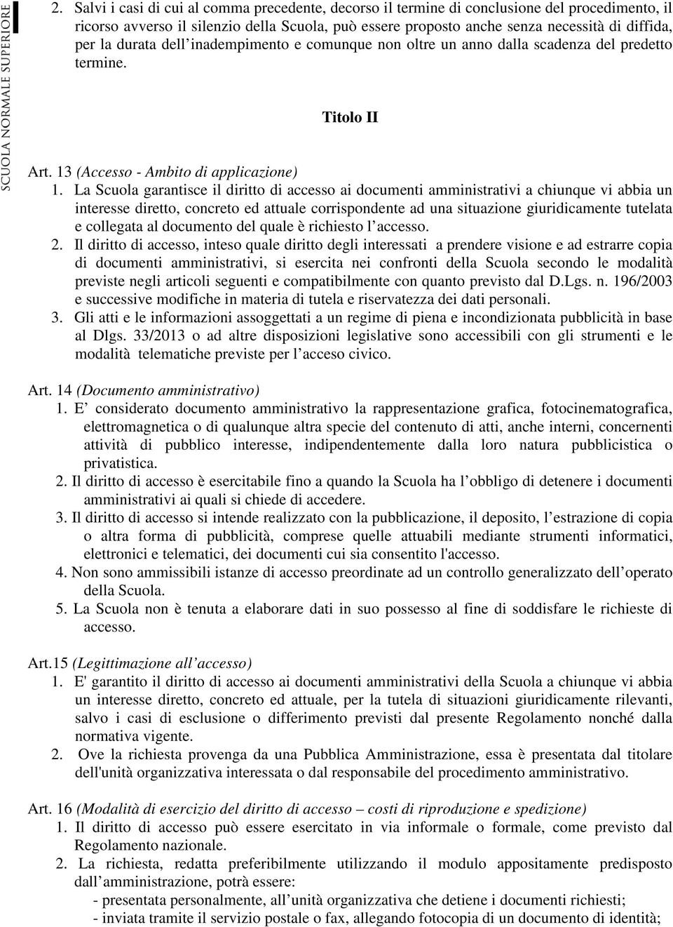 La Scuola garantisce il diritto di accesso ai documenti amministrativi a chiunque vi abbia un interesse diretto, concreto ed attuale corrispondente ad una situazione giuridicamente tutelata e