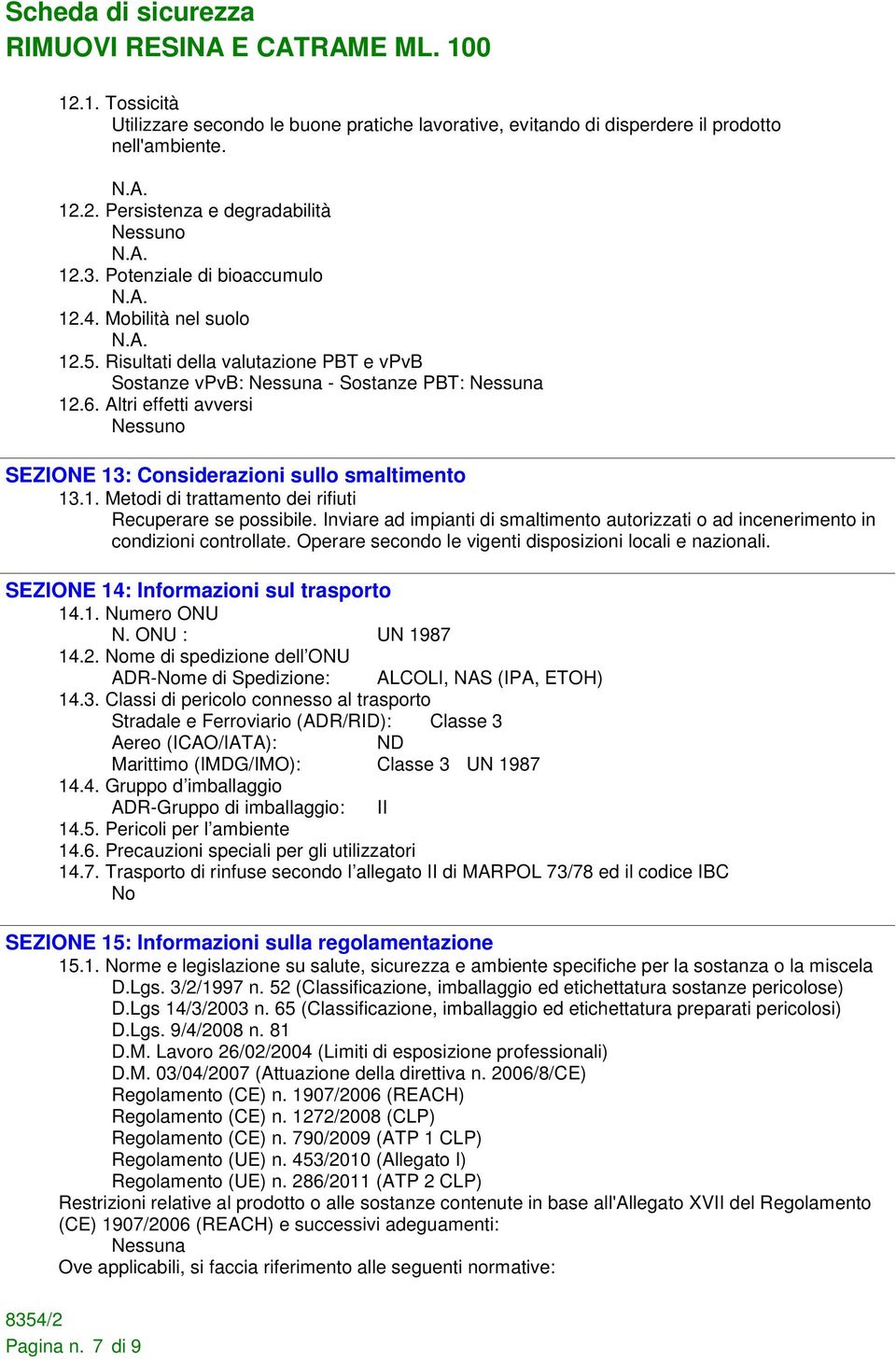 Inviare ad impianti di smaltimento autorizzati o ad incenerimento in condizioni controllate. Operare secondo le vigenti disposizioni locali e nazionali. SEZIONE 14: Informazioni sul trasporto 14.1. Numero ONU N.