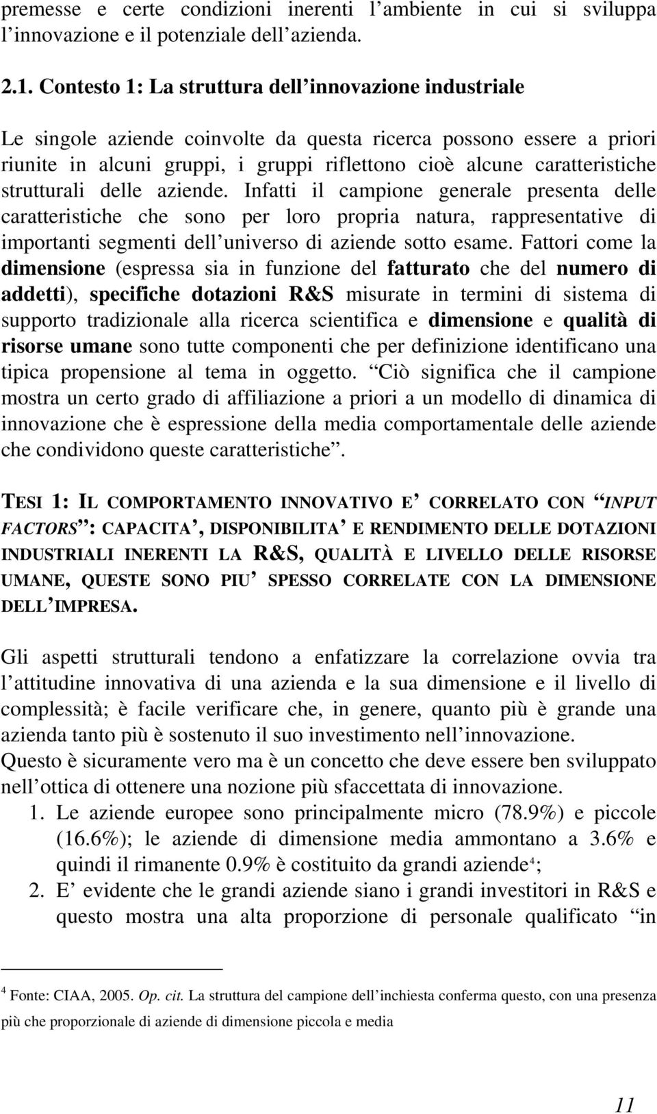 strutturali delle aziende. Infatti il campione generale presenta delle caratteristiche che sono per loro propria natura, rappresentative di importanti segmenti dell universo di aziende sotto esame.